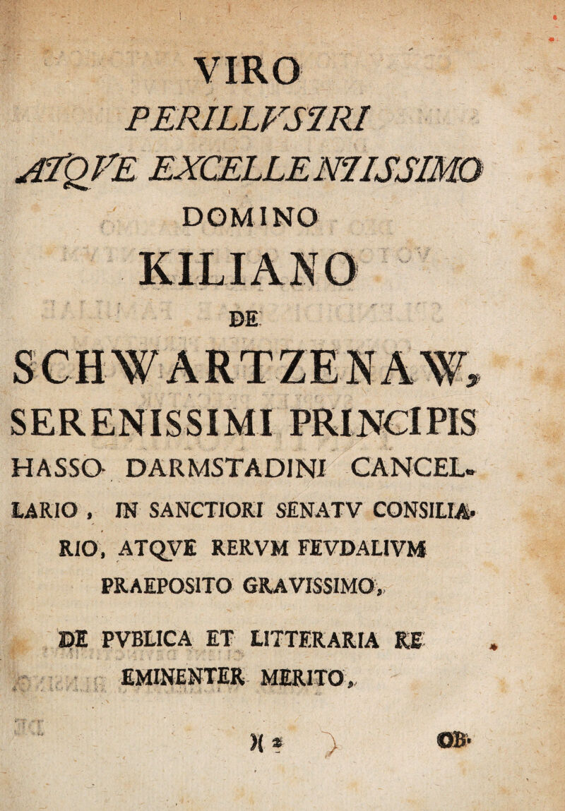 DOMINO HASSO DARMSTADip CANCE3U LARIO , IN SANCTIORI SENATV CONSILIA* RIO, ATQVE RERVM FEVDALIVM PRAEPOSITO GRAVISSIMO,, DE PVBLICA IT LITTERARIA RE EMINENTER MERITO,,