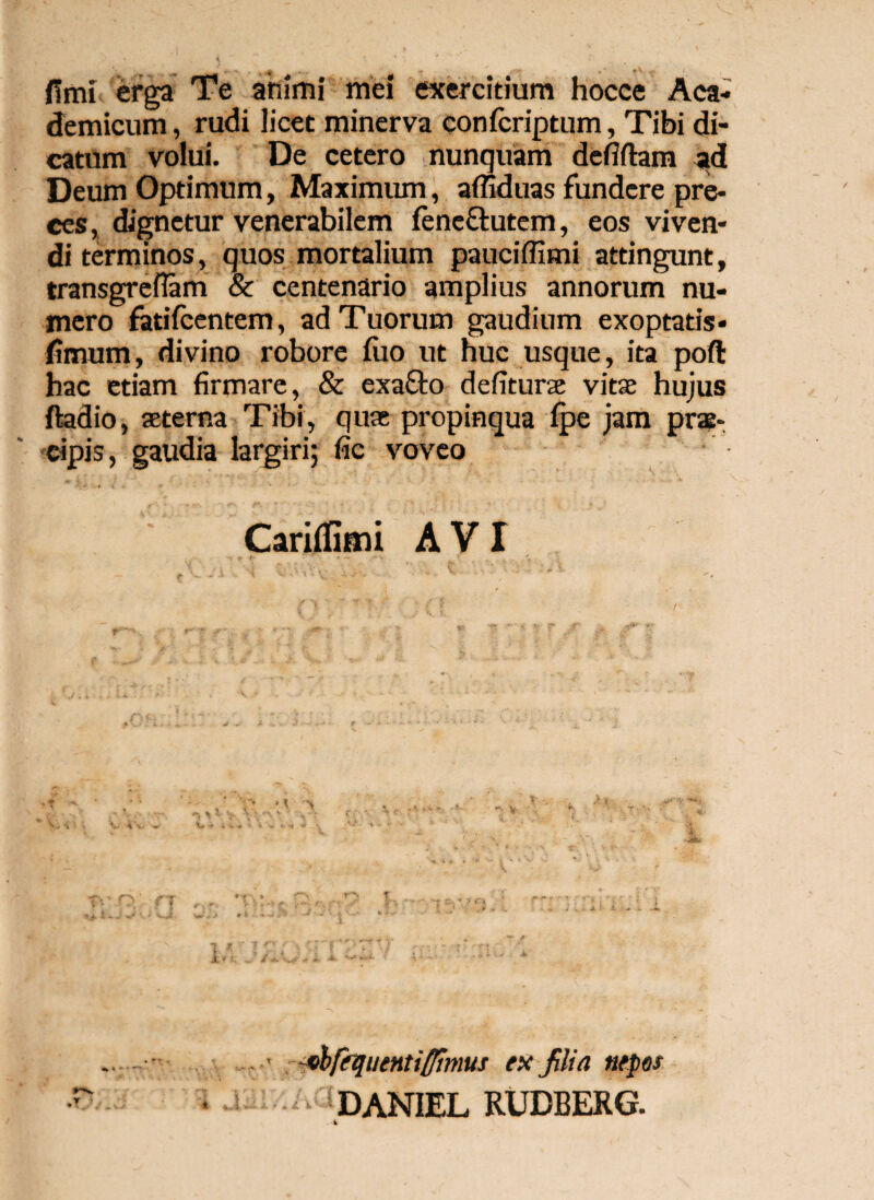 fimi erga Te animi mei exercitium hocce Aca¬ demicum , rudi licet minerva confcriptum, Tibi di¬ catum volui. De cetero nunquam defiftam ad Deum Optimum, Maximum, afliduas fundere pre¬ ces , dignetur venerabilem fenc&utem, eos viven¬ di terminos, quos mortalium pauciffimi attingunt, transgreflam & centenario amplius annorum nu¬ mero fatifcentem, ad Tuorum gaudium exoptatis* fimum, divino robore fuo ut huc usque, ita poft hac etiam firmare, & exa&o deliturae vita hujus ftadio, aeterna Tibi, quae propinqua Ipe jam prae¬ cipis , gaudia largiri; fic voveo • Carilfiim AVI v r>fi r - *t ■. * _ I - V ‘ , > « i ♦ ' l.V ■/ vbfinjueHtifltmus ex jilia nepos