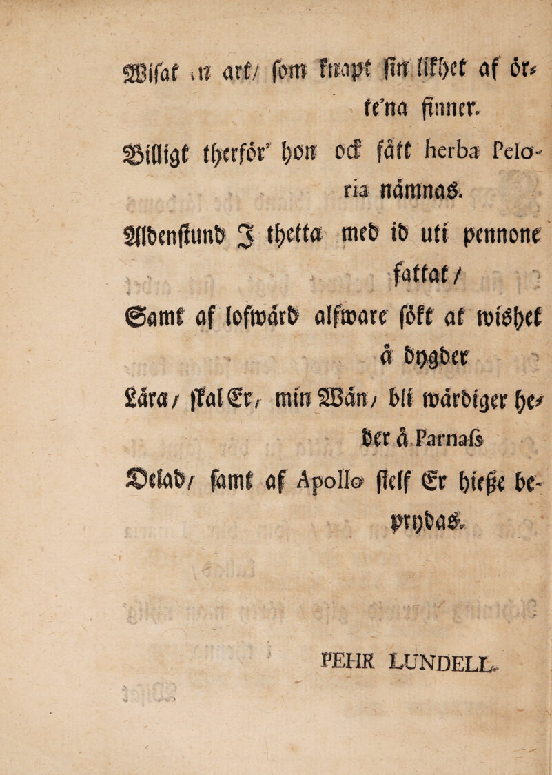 t(at iii are/ o liflnt af 6r* (e’na ftnner. herba Peio- V & ria ndmna& SUtJcnffun^ 3 tf>eifa meb its uti pernione / j af @amf af loftnar^ o a ^v Sara / jfaf€ev min SBdn/ Mi marOujer \)v Oer d Parnaft Scfafy famf af Apollo (Mf (gr Me0e & PEHR LUNDELL v