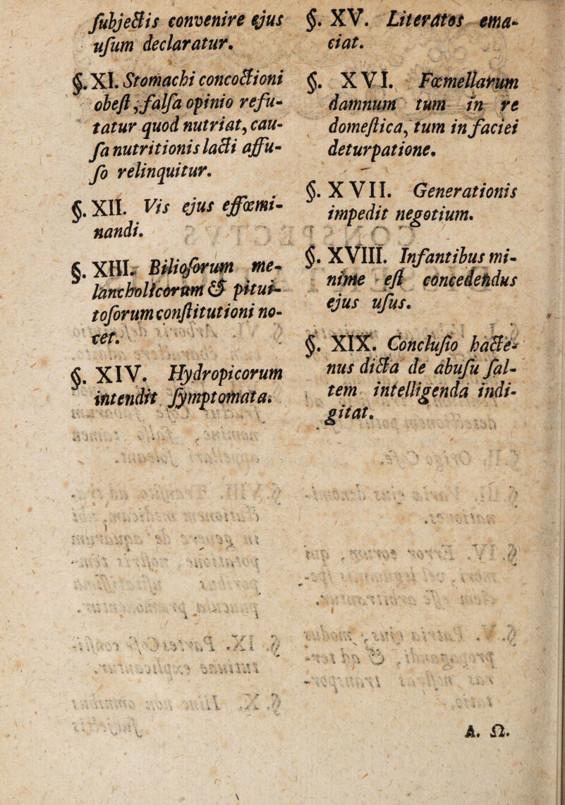 fubjeBis convenire ejus ufum declaratur. §.XI. Stomachi concoBioni obeft ,falfa opinio refu¬ tatur quod nutriat, cau- fanutritionislaBi affu- fo relinquitur. §. XII. Vis ejus effemi¬ nandi. §. XIII. Biliferum me¬ lancholicorum iS pitui- toforum conftitutioni no¬ tet. §. XIV. Hydropicorum intendit fymptofnata. ■ \ A §. XV. Liternos ema¬ ciat. §. X VI. Femellarum damnum tum tn re domeftica,tum in faciei deturpatione. §. XVII. Generationis impedit negotium. §. XVIII. Infantibus mi¬ nime e/i coneeietidus ejus ufus. XIX. Conclufio haBe* nus diBa de dbufu fal- , tem intelligenda indi- giiat. ■j, . • % i. A* Sh*