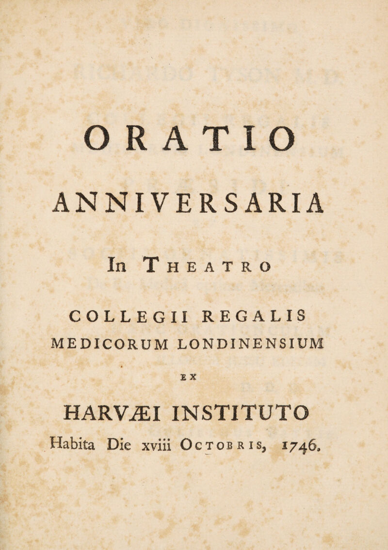 ANNIVERSARIA In Theatro COLLEGII REGALIS MEDICORUM LONDINENSIUM HARViEI INSTITUTO