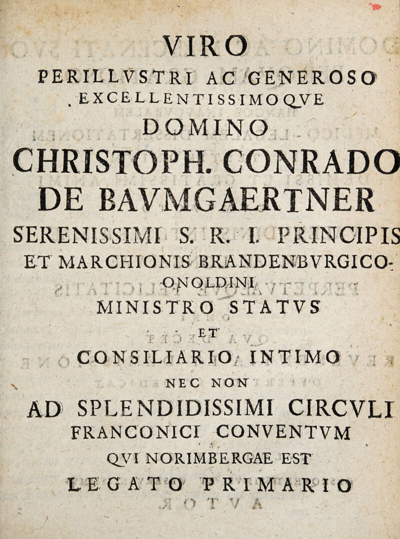 b-;' w& #► PERILL VSTRI AC GENERO . EXCE LLENTI SS IMO Q.VE M s fTP*' D S. R. I i -V’- ,, , O NOLIM NI MINISTRO STATVS c n * « J * L S,.,-* ET* C O NSILIAR IO INTIMO ‘ v. •• . jt*.. >- - • *-v ‘ 1 V ' , NEC NON Ifr. 7 - $• : V Jb. Wi- FRANCONICI CONVENTVM •i QVI NORIM BERGAE EST L E G A T O P R I 4 S *' t .■