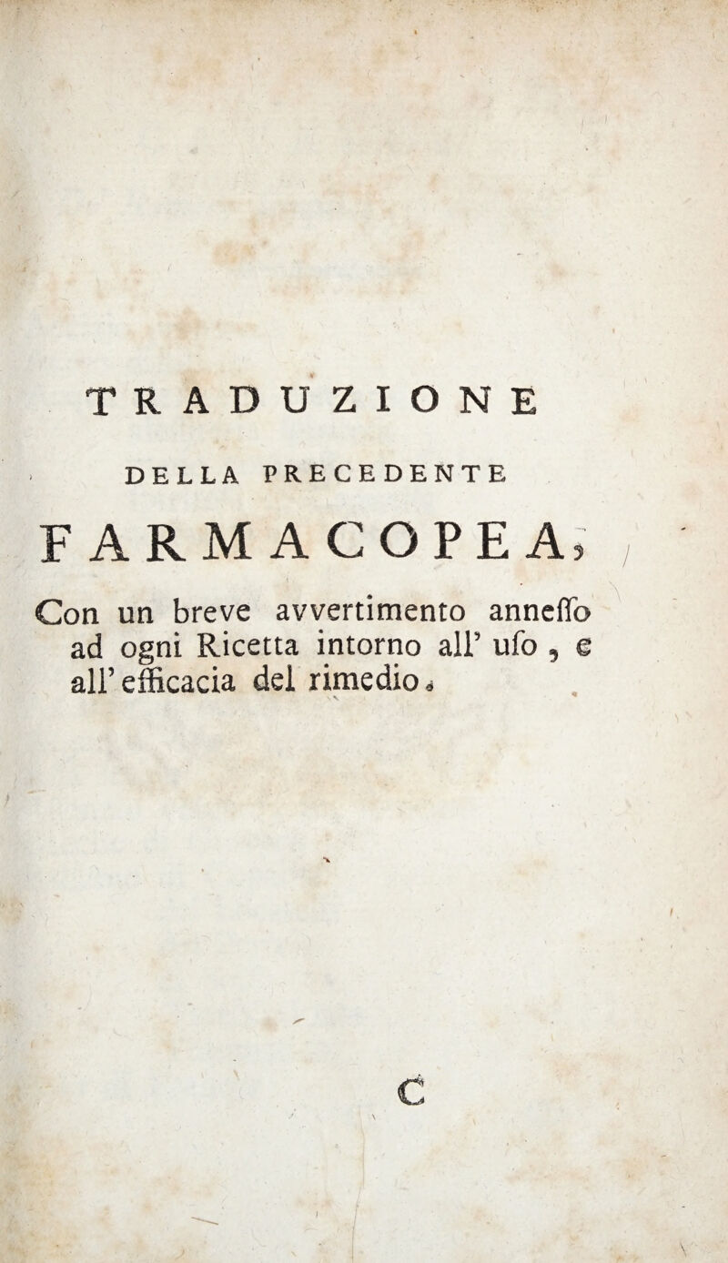 TRADUZIONE DELLA PRECEDENTE FARMACOPEA, Con un breve avvertimento annetto ad ogni Ricetta intorno all’ ufo , e all’ efficacia dei rimedio * “K c
