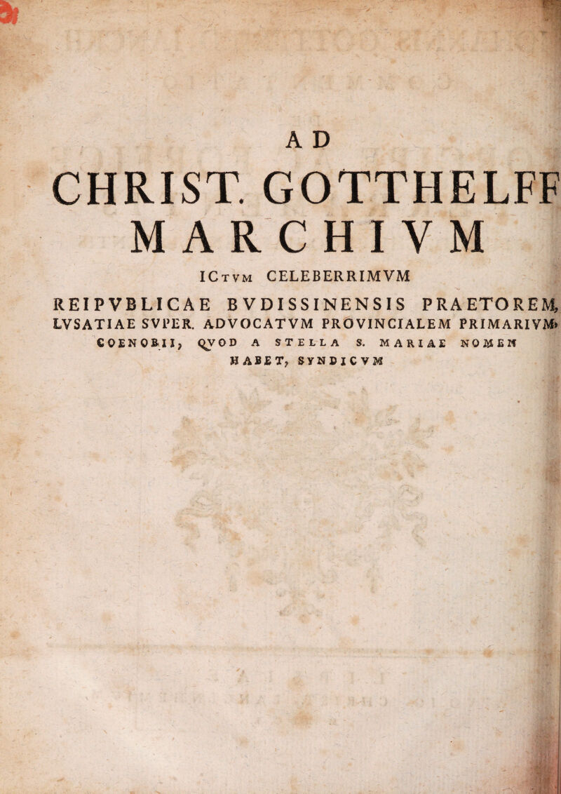 CHRIST. GOTTHELFF MARCHIYM ICtvm CELEBERRIMVM .-.L REIPVBLICAE B V DI S S I NE N S I S PRAETOREM, LVSATIAE SVPER. ADVOCATVM PROVINCIALEM PRIMARIVM» COENOBII, (^VOD A STELLA S. MARIAE NOMEN