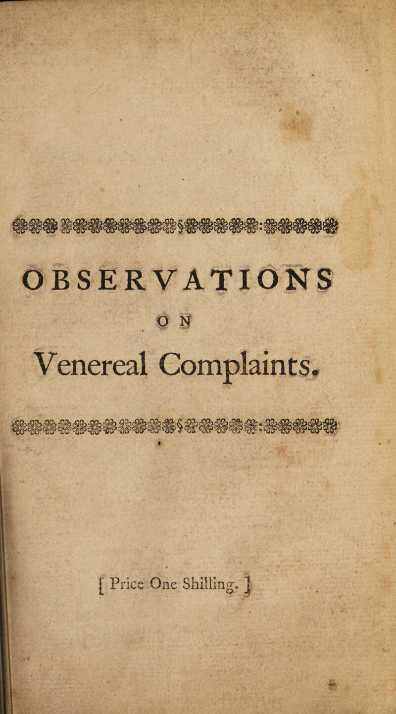 / OBSERVATIONS O N Venereal Complaints. Ww^^“wcHP£3S,wt«P'® dS§3 c2& e92: • f_JM [ Price One Shilling. J *r