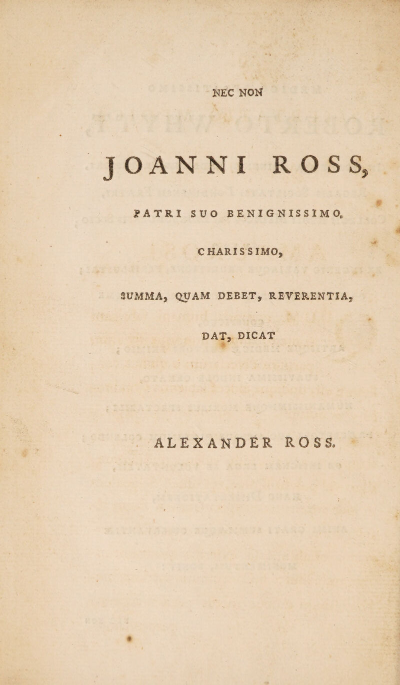 O AN N I ROSS, PATRI SUO BENIGNISSIMO, CHARIS SIMO* SUMMA* QUAM DEBET* REVERENTIA* DAT* DICAT ALEXANDER ROSS, *