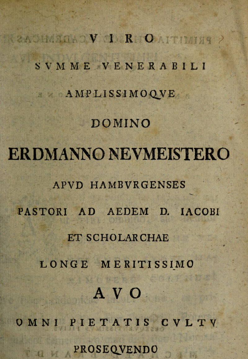 VIRO ; SVM M E VENERABILI AMPLISSIMOQJVE DOMINO APVD HAMBVRGENSES PASTORI AD AEDEM D. IACOBI ET SCHOLARCHAE LONGE MERITISSIMO AVO OMNI PIETATIS CVLTV PROSEQJVENDO