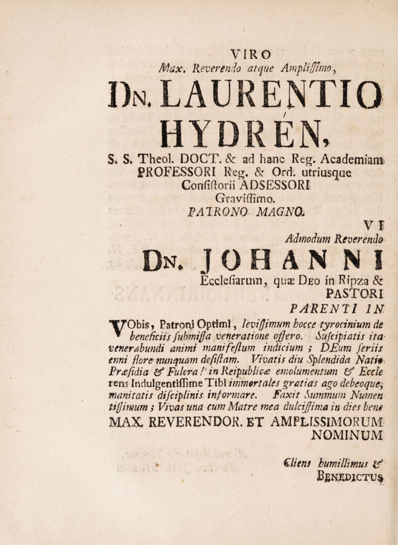 Max, Reverendo atque Amplifffmo, 1)n. LAURENTIO * S. S. Theol. DOCT. & ad hanc Reg. Academiam! PROFESSORI Reg. & Ord. utriusque Gonfiftorii ADSESSORI Graviffimo. PAPRO NO MAG.RU V I Admodum Reverendo Dn. johan ni Ecclefiarum? quse Deo in Ripza & PASTORI PARENTI IN Obis, Patroni Optimi, levi(]imum hoc ce tyrocinium de beneficiis fubmiffd veneratione effero. Sujcipiatis ita venerabundi animi manifefturn indicium ; DEum feriis enni flore nunquam de (ifiam. Vivatis diu Splendida Nati# tr&ffdia df Fulcra / in Rei publicae emolumentum & Eccle rem InduJgentiffime Tibi immortales gratias ago debeoque; manitatis difciplinis inf ormare. Faxit Summum Numen ttfimum ; Vivas una cum Matre mea dulcijfima in dies bene MAX REVERENDOK. ET AMPLISSIMORUM NOMINUM Cliens humillimus df BgNEWCTUf ' V v