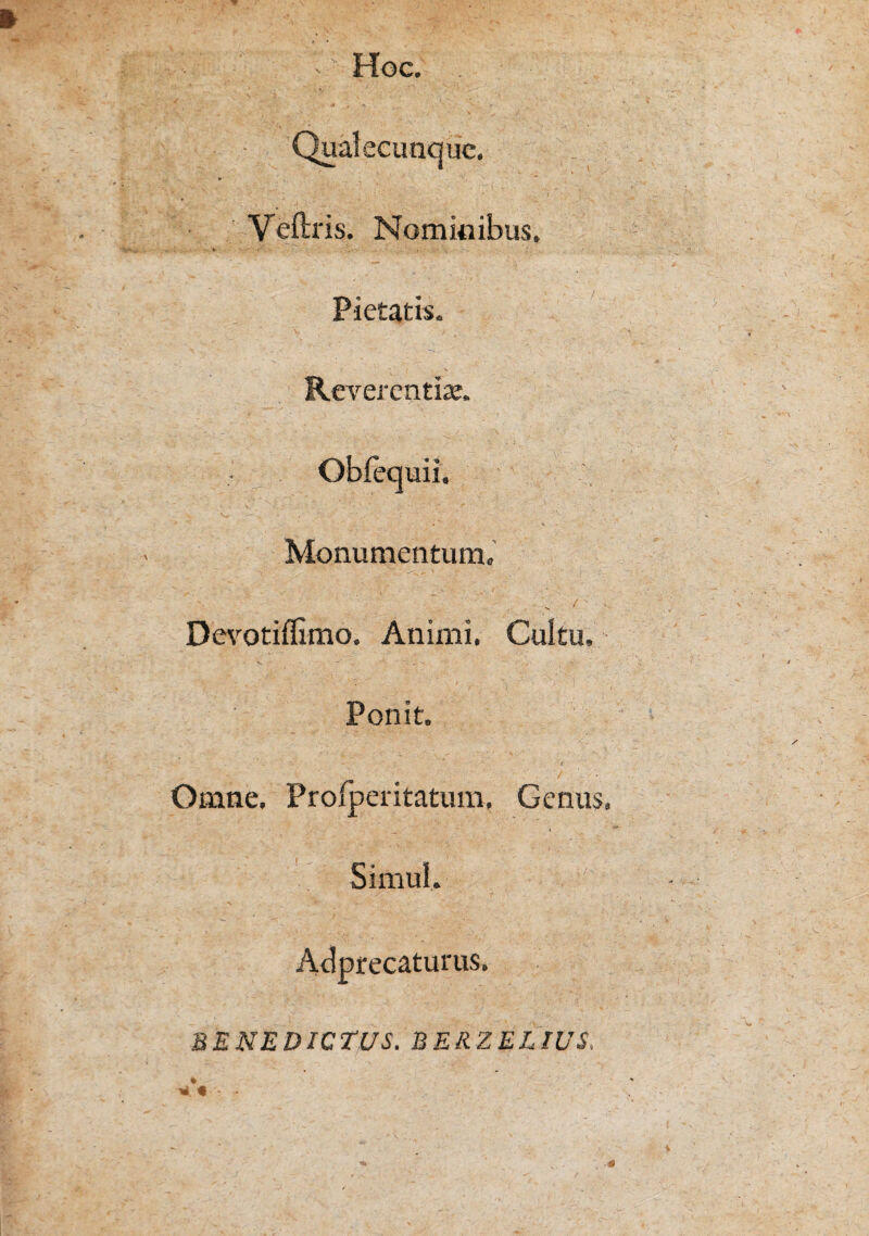 Hoc. Veftris. Nominibus. Pietatis. Reverentix. • Obfequii. Monumentum, De\’'otiffimo. Animi. Cultu, V Ponit. Omne. Prolperitatum. Genus Simul. Adprecaturus. SENEDICT/US. BERZELWS.