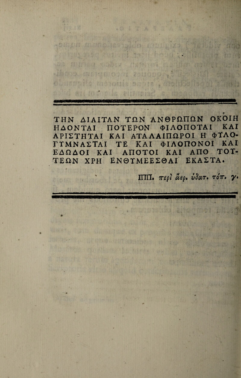 THN AIAITAN TUN ANQPJinnN OKOIH HAONTAI llOTEPON <J>IAOnOTAI K AI APISTHTAI KAI ATAAAirHIPOI H' <t>TAO- TTMN A2TAI TE KAI d>IAOnONOI KAI EAHAOI KAI AnOTOI KAI Ano TOT- TEUN XPH EN0TMEES0AI EKASTA. inn. Tffi Uift TOT. y>