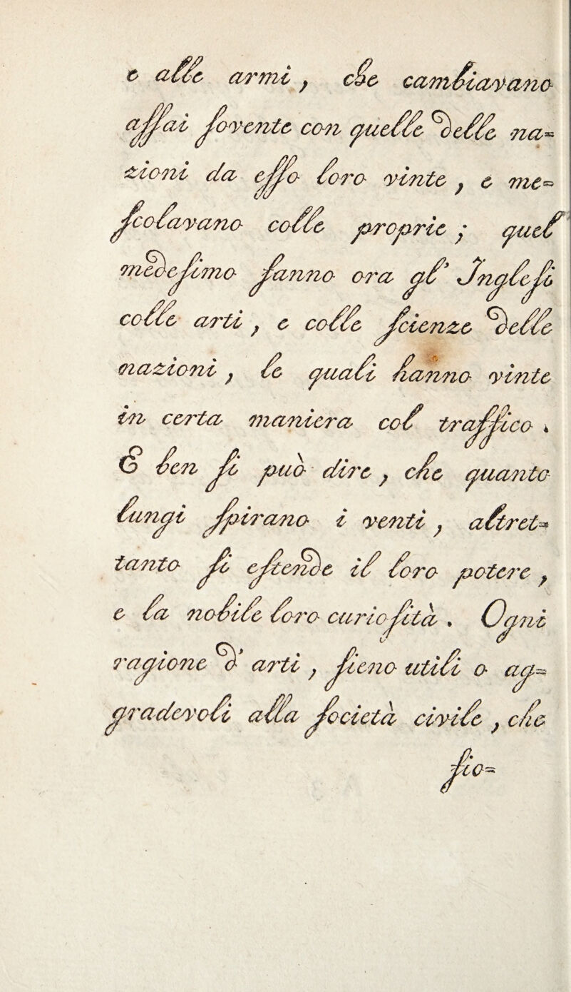 » armi ; de cambiavano fomenta con yueOc %ede na¬ zioni c/a eio /oro vinte ; e me= co/ivano code jorojorie ; auct meàepmo pinna ora p’ dipelò 'cienzo Riebbe arte ; e co (nazioni ; à paabi banno vinte in ce?'ta maniera cob tragico * (o ben Jc; può di?'e ? cb& pia?ito blindi Jpirano i venti ^ cibrei* tanto estende ib bo?'o potè?'e > e ba nobibe boi'o curiosità . Ocpni ragione arti ; peno utili a aa= gradevoli atta pietà civile , eie