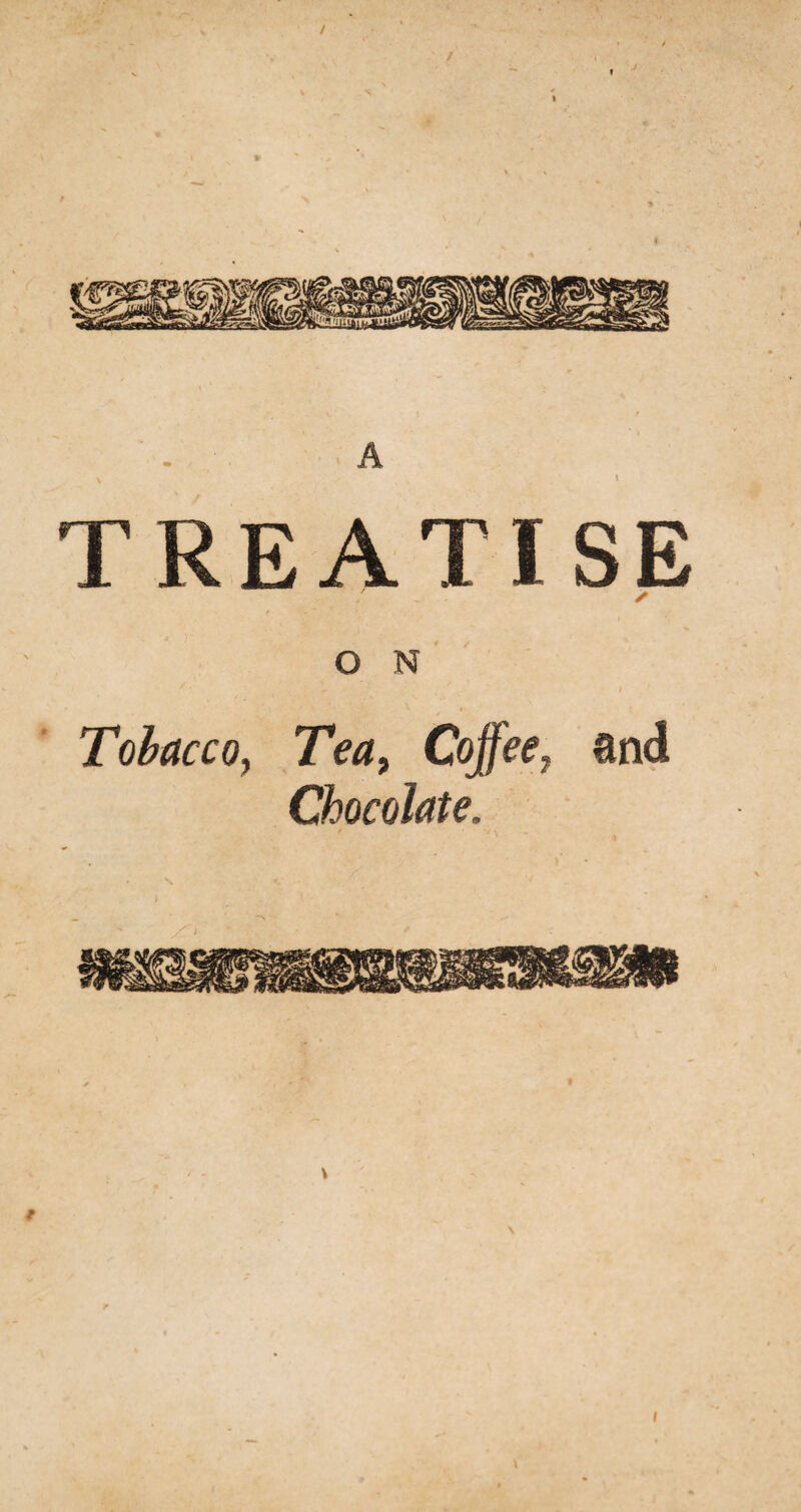 / TREATISE O N I ; Tobacco, Cojjee7 and Chocolate,, i