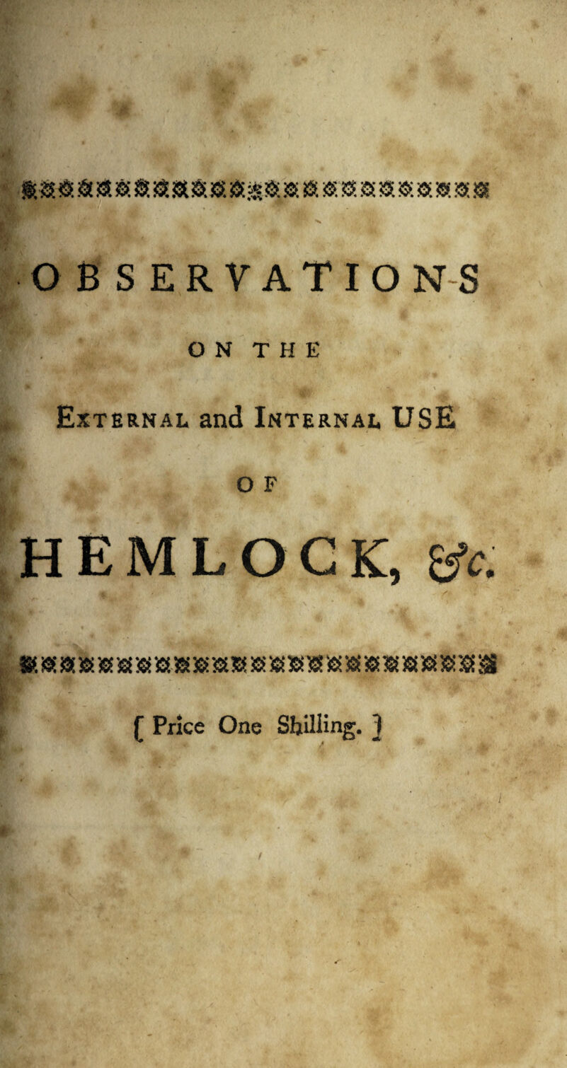 aaxaaaaaaxxaaxxxxxxaxaxxa OBSERVATIONS O N T H E External and Internal USE o F HEMLOCK, tfc. ( Price One Shilling. ]