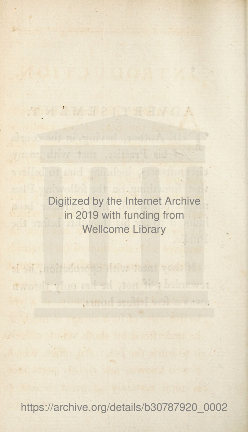 Digitized by the Internet Archive -• r . . * in 2019 with funding from Wellcome Library https://archive.org/details/b30787920_0002