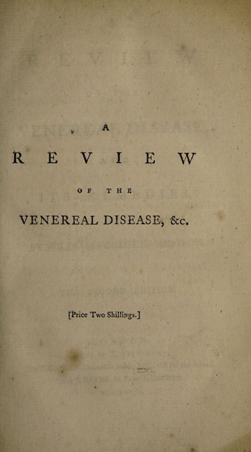 1 REVIEW OF THE VENEREAL DISEASE, &c. fTrice Two Shillings.] l . A J V f- * *