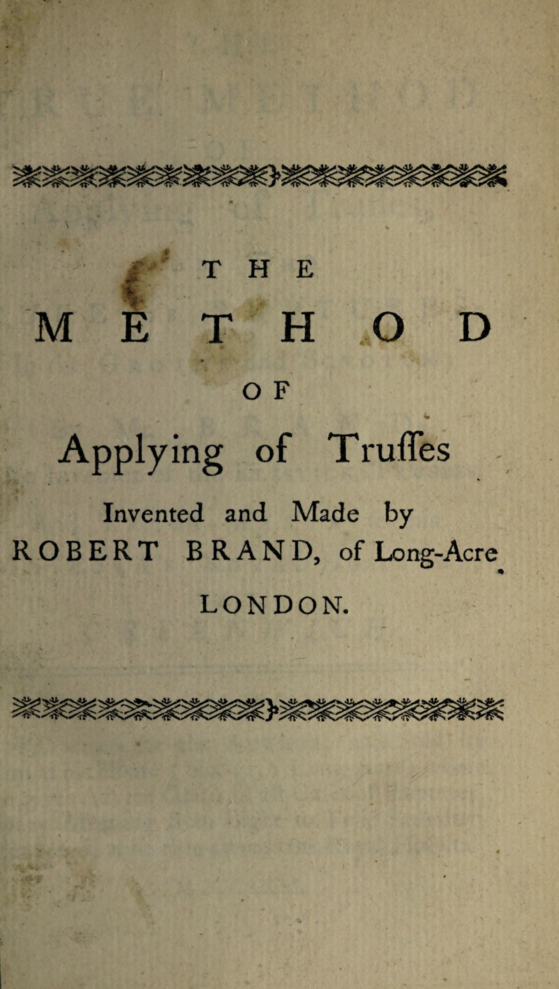 THE METHOD O F Applying of Truffes Invented and Made by ROBERT BRAND, of Long-Acre LONDON.