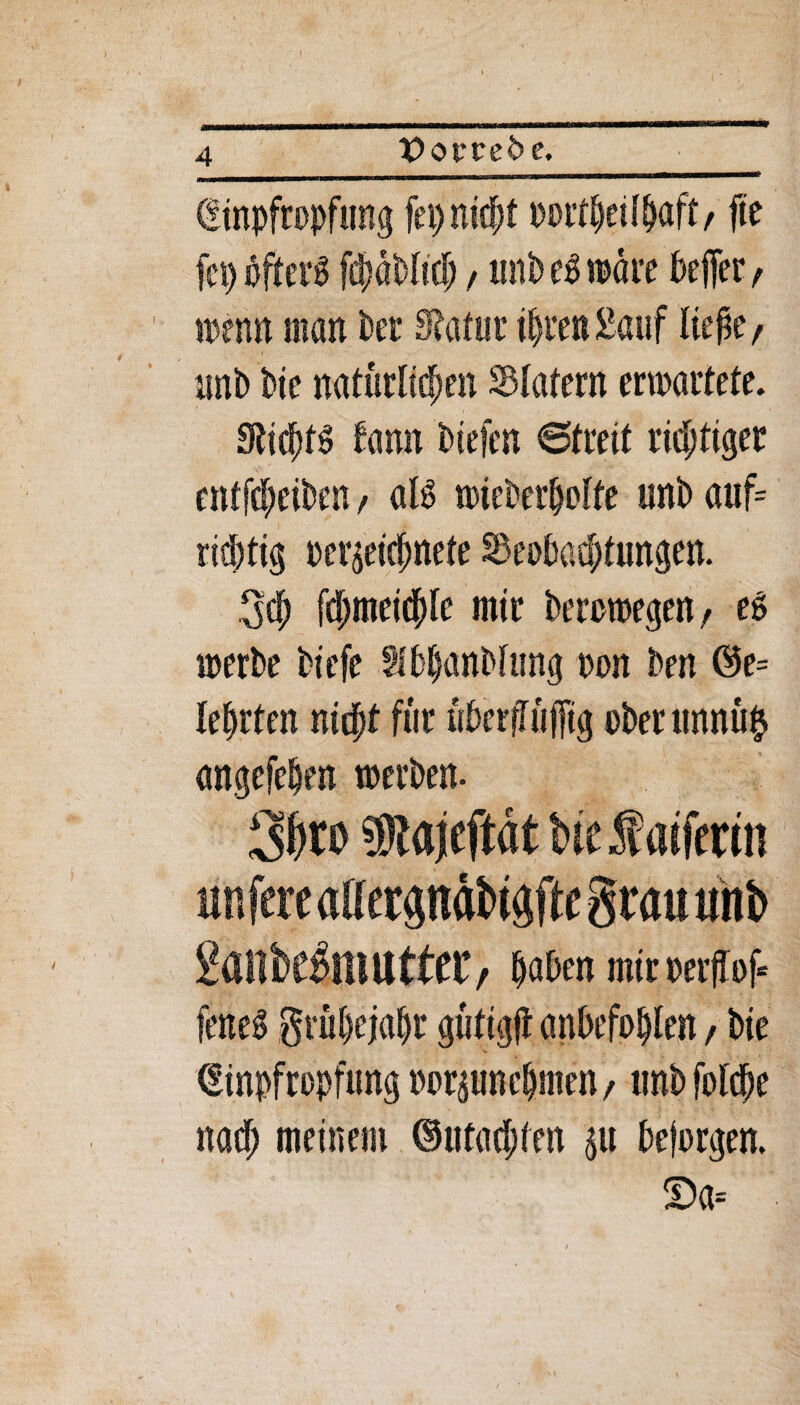 Oorrede. wenn man bet* Statut iljrett 2auf ließe/ ttnb bie natürlichen SSlatem ermattete. Sticßtg tarnt btefen 6treit richtiger entleiben f alg wiederholte unb auf= richtig oer^eichnefe Beobachtungen. 3$ fdjtneicßle mir berorcegen, eg merbe biefe Sfbtjanbtung ron ben ©e= lehrten nicht für überfTüffig ober umtü$ angefehen werben. dmutftt, haben miroerflof* fetteg grühejahr gütig# anhefohten / bie (Sinpfropfung oorgunchmen / imb folche nach meinem (Gutachten ju beforgen. SDa=