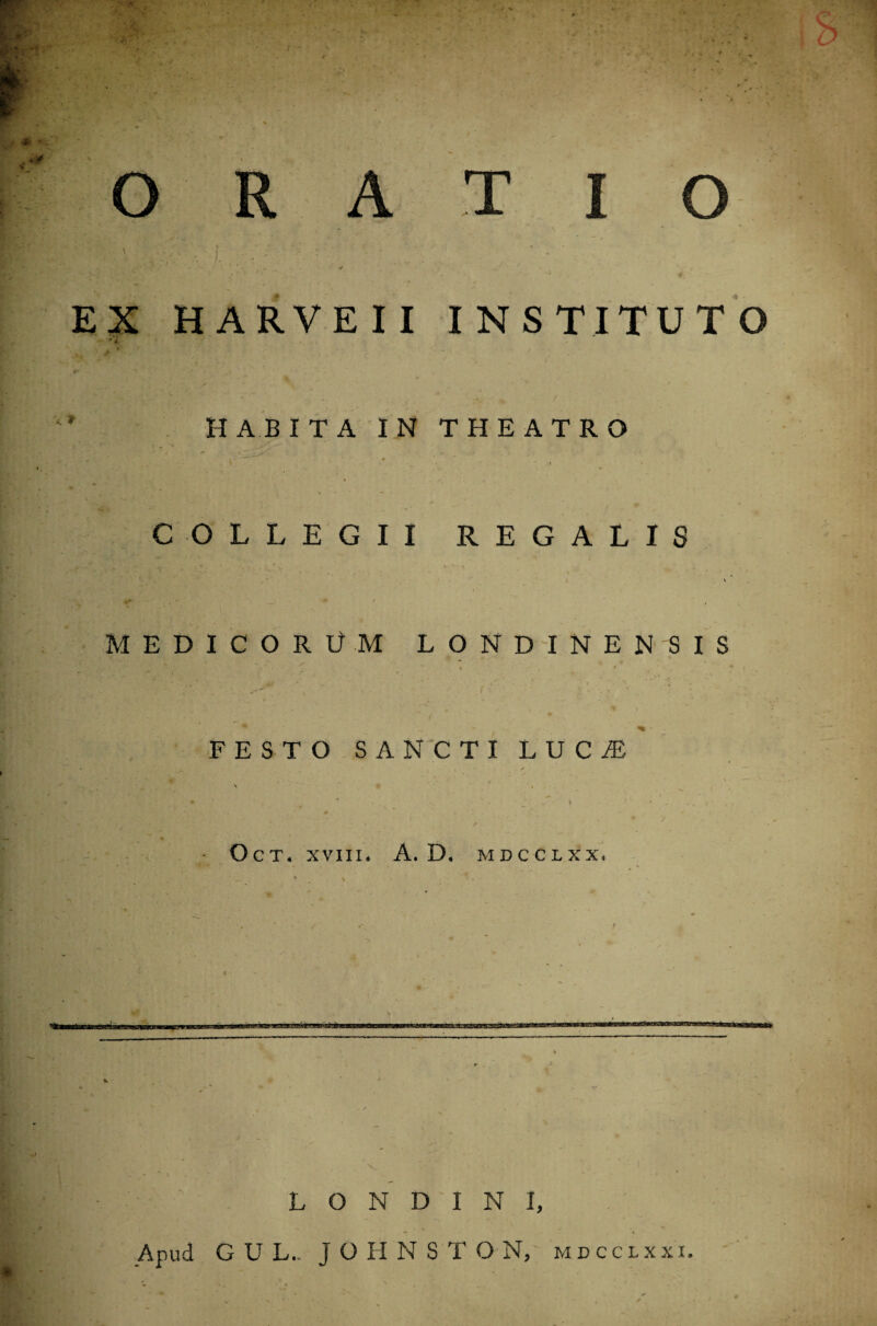 [&://■: • i ; ■ ; f- •/. ' ' r ' ' • <  Y*' - •'' * * •' ' . . # r. 1 EX HARVEII INSTITUTO • '*& * v '•. r< ,. , • / HABITA IN THEATRO COLLEGII REGALIS MEDICORUM LONDINENSIS • . /•' . * • . * i fc- • ’ - \ ■ r ^ % • FESTO SANCTI L U C A5 jSAjflv ir / « H ^ • 4 ■ l O C T4 XVIII. A. D. MDCCLXXt * ♦ * > 1' ... j: * •. \ ' ’ .’ » / • • ' - • . r ■ . • V .  / .-t • » a.V.:'r‘* ; ' ■ ... - -■ ‘ - - , « 14*r -..»1 '.  . ■ ' .p. . i . — ' . ' • *  ^ , * i' ’ r * % ' . •** * r* ' Bfar JatM1 f fW',1 v' : ■ % fc > , c . ’ j v i v * ■ *- - - / % • * ~ V L O N D I N I, Apud G U L.. JOHNSTON,; mdcclxxi.