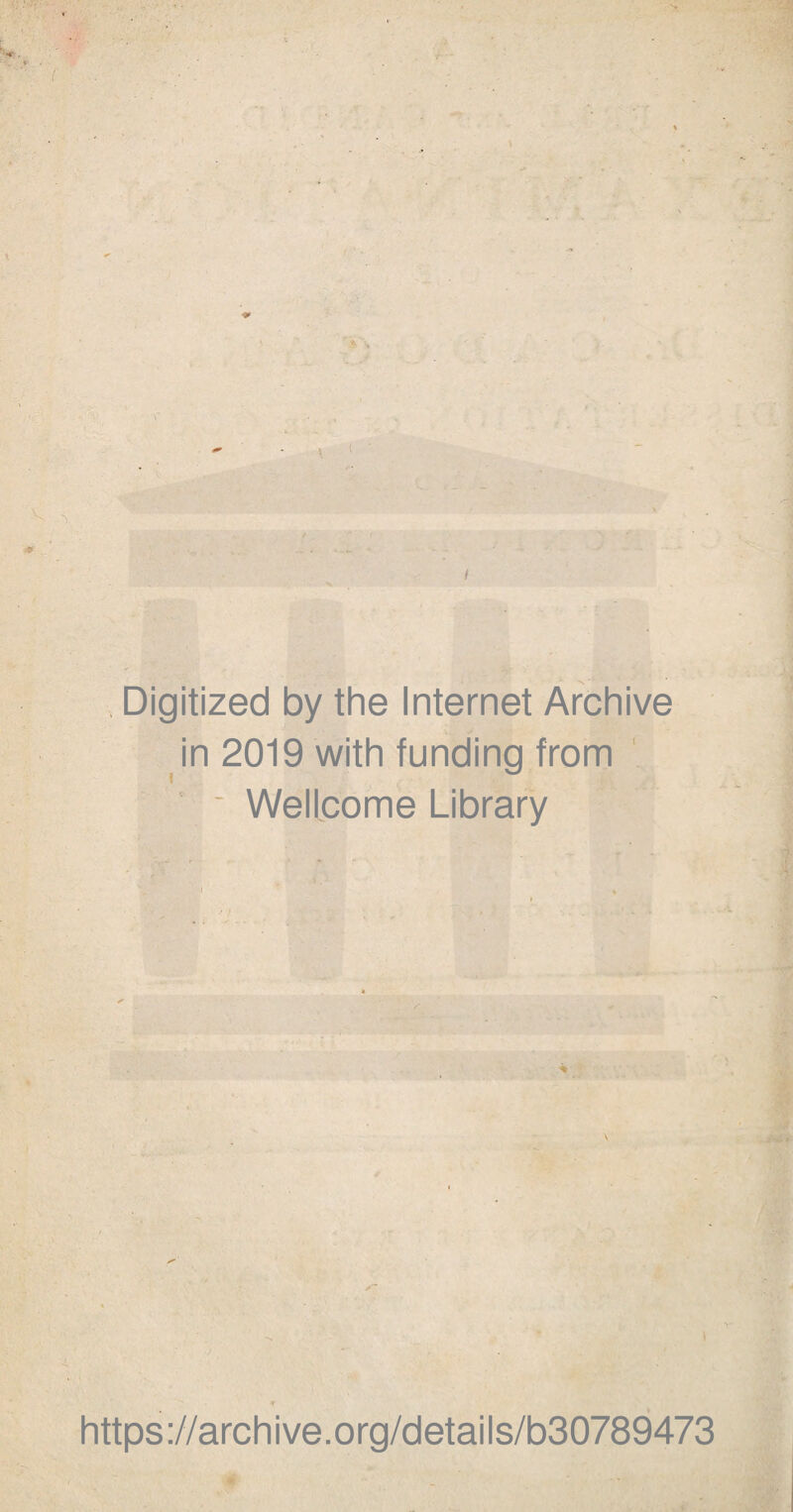 Digitized by the Internet Archive in 2019 with funding from ' ' ■ Wellcome Library https://archive.org/details/b30789473