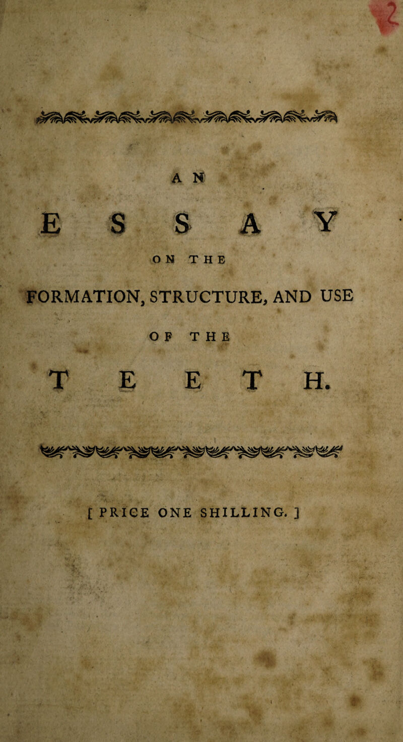 A N > E S S A V ON THE FORMATION, STRUCTURE, AND USE OF THE \ TEETH. t PRIGE ONE SHILLING. ] i