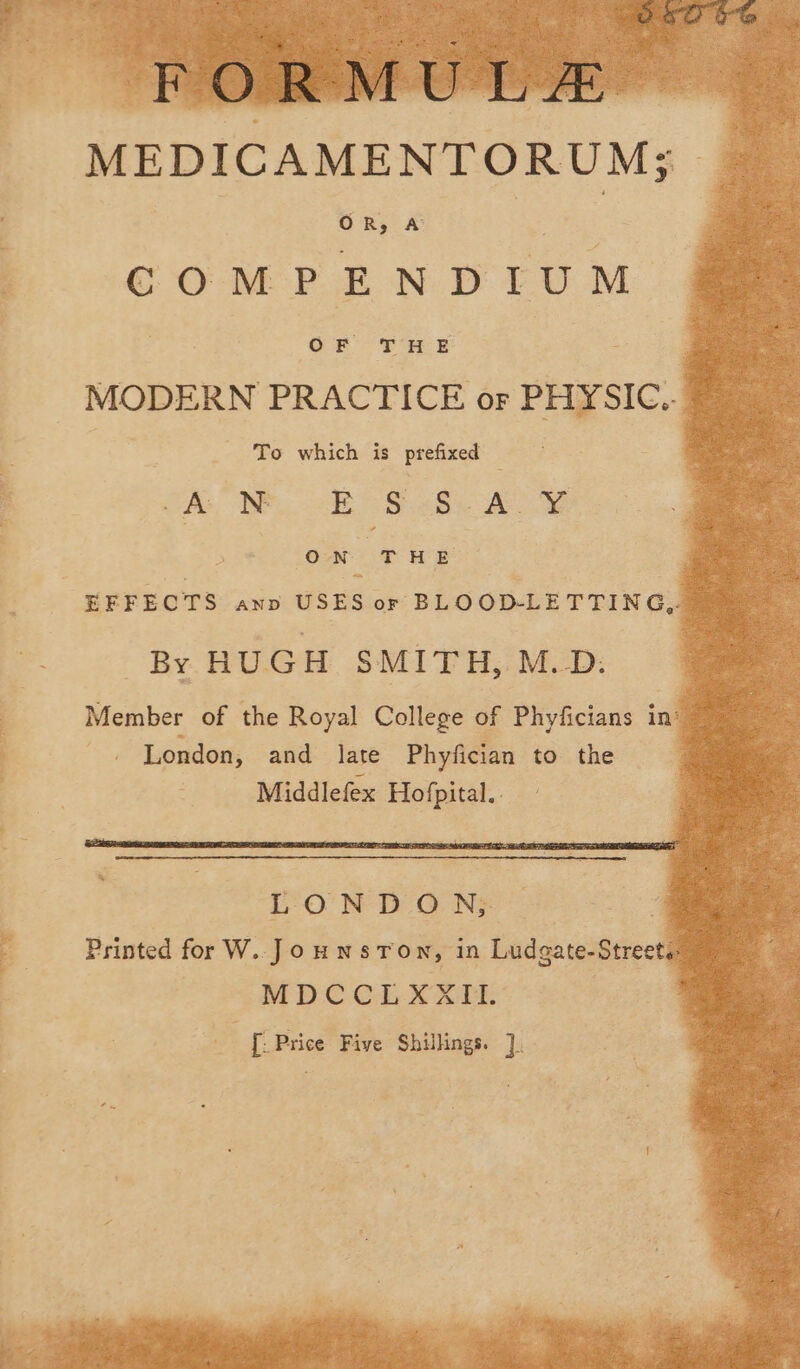 so - Ost OG FORMULE MEDICAMENTORUM; COMPENDIUM MODERN PRACTICE or PHYSIC.. To which is prefixed te NM iB S.2o foe O-N: T HE LON DON; 7 Printed for W..Jounsron, in Ludgate-Streets. MDCCLXXII. . [. Price Five Shilhngs. ].