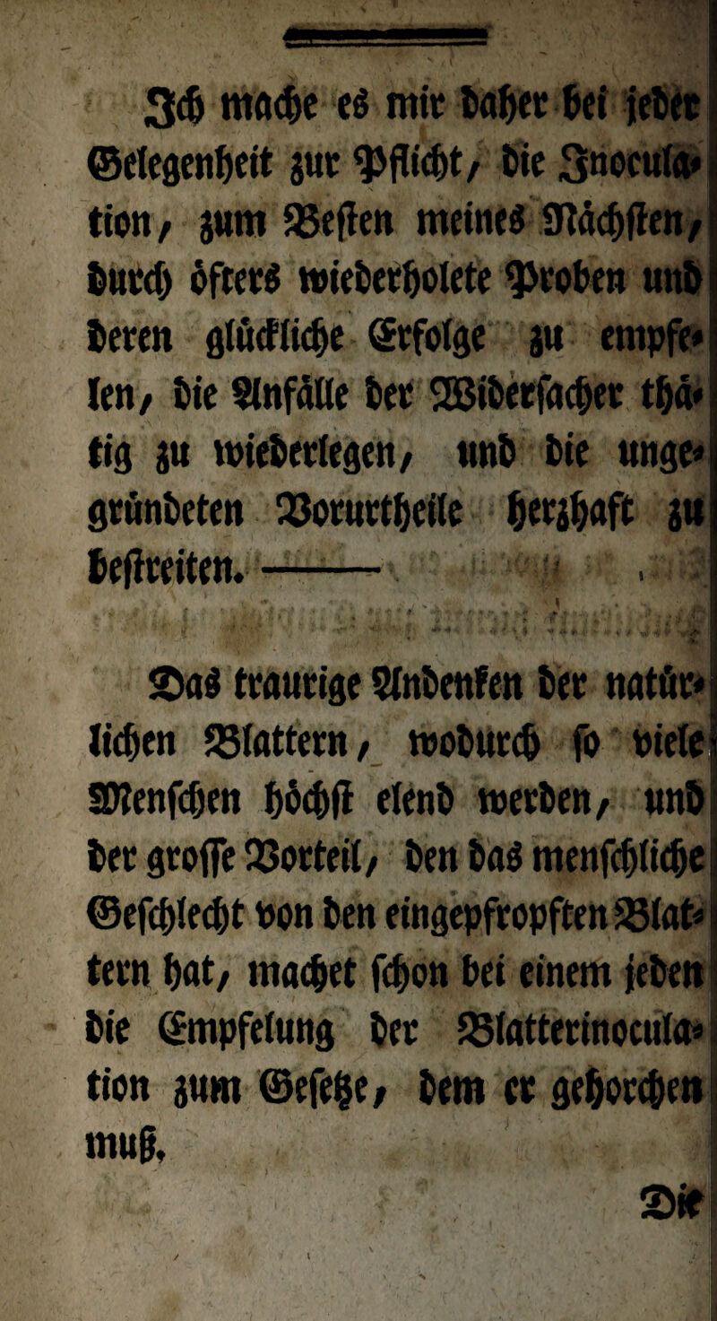3c& maebe es mit Wer tet jebet ©rtegenbeit juc Pflicht/ bie Snoeuia* tioit/ pm SBcflcn meine* 9tä<bfien/ burd) öfters wieberbolete groben unb beten glüdftcbe ©rfoige ju empfe* len/ bie Unfälle ber SBiberfaeber tbd* tig jn wieberfegen/ «nb Die unge* grünbeten Q3oturtbeile berieft a» befreiten.——. » f .. y : ' ' p 1 ' i. ' f \ * V ‘ ' ' ■ * ' B ’i .• 4 • , . *-W I ,/ -f • -!-'■* • 1 .: * » V $ ***...,. , / .v ii •* ' , 'A-4.?,J ' * * « N • 1 1 2»aS traurige 5tnbenfen ber natür* lieben ^Blattern, toobureb fo Piriel SKenfcben böebif elenb werben/ «nb ber grofle Vorteil, ben baS menfcf)(icbe! ©efcblecbt Pon ben eingepfropften S3(at< tern bat/ maebet febon bei einem leben Die ©mpfelung ber 23fatterinocuia* 5 tion aum ©efe&e, bem er gehorchen mu§, | Siel i