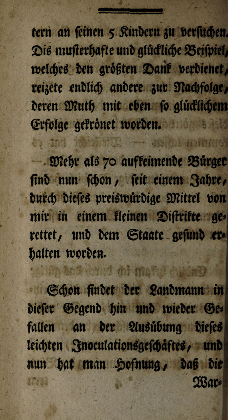 Si* mufiertafte unt glücfltdje S3dfpicf> reclcfjeö Den größten San! rerttenet, reigete entließ andere gut 9tad)fc(ge, teeren 9D?utt mit eben fa glücfiictem ©rfalgc gefrönet warten. SKefjr ai* 70 auffeimente SSflrgec fint nun fc^ott / feit einem 3atre, turet tiefet prei*wörtigc SWittet non mir in einem ffeinen Sijfriftc ge« rettet, nnt tem ©taate gefunt er« galten warten. ■■ ■■■■•■■ f’ ■ ' l (jpdjon ffotet ter gantmann ini tiefer ©egent f)tn unt wieter ©e«! fallen an f ter Sluöütung tiefe* q leisten 3noculatian*gef<täfte*, unöj nun tut man ^afnung, tag tie i. * 2Bar>I