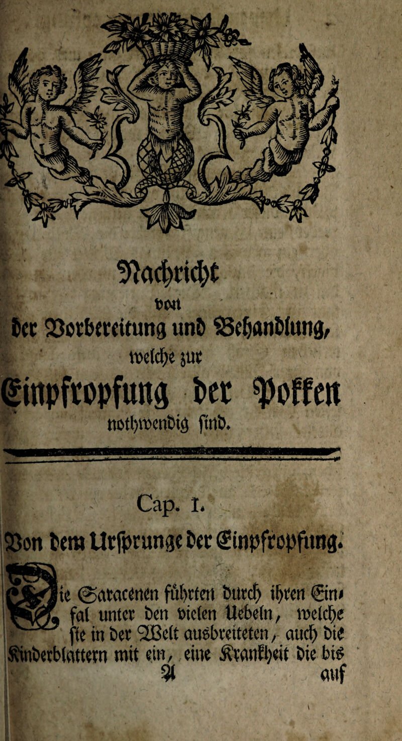 9}acf>rid)t t)Wt m SSorbewitung unö SBdjanbiung, mefcfje jut Einpfropfung Per notl>menbi<) ftnb. B Cap. I, 93on fcera Urfprungc Per Einpfropfung. te ©atacenen führten btttcf) ihren @n* ral unter ben t>ietcn Uebeln, meiere ie in bet 2Be(t ausbretteten, and) bi« Sinberblattetn mit ein, eine &’tanfl)eit bie bis % auf