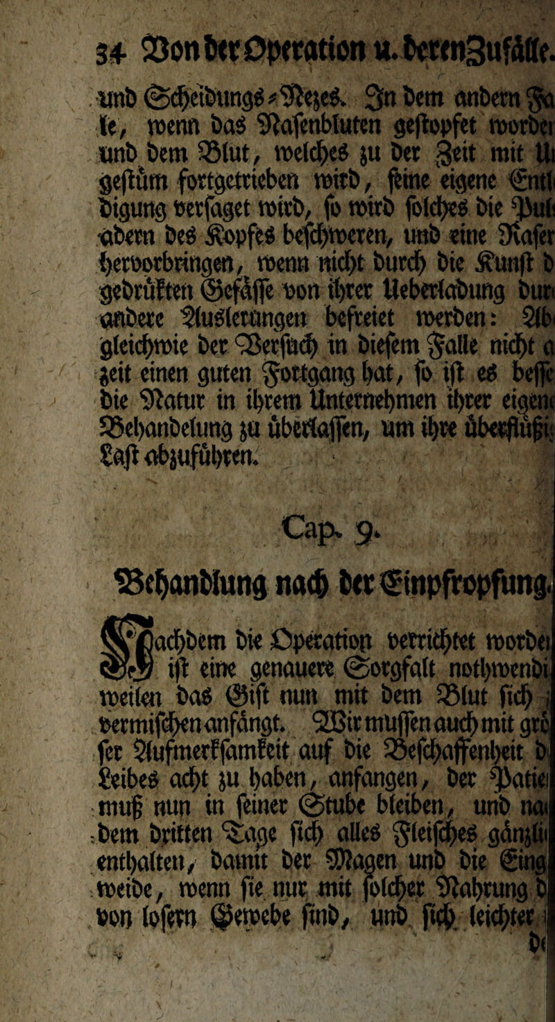 unb (ScbeiöungS * %$el 3« bem anbern §a le, wenn ba$ Stafenbluten geftopfet worbei unb bem 33tut, welches ju bet 3«it mit Ui gejittm fortgettieben wirb, feine eigene <Smt« bigung »erfaget wirb, fo wirb folcbes bie sl>u(< •abeen beö fopfes befeueren, unb eine Svafer heroorbringen, wenn nicht burd) bie .fünft b gebrüften ©efäffe uon ihrer Ueberlabtmg bun anbete 2lu$tewingen befreiet werben: 21b' gleichwie bet fSerfncf) in biefem $alle niept g geit einen guten Fortgang hat, fi> ift eö befje bie Statur in intern Unternehmen ihrer eigene S3el)anbe(ung ja ubertajfen, am ihre äberftöfji; Saft abjuftihten. ' I: Cap. 9. SSeponMuna natp fctr Einpfropfung. ^mtchbem bi« Operation oetrithtet roorbei wS ift eine genauere (Sorgfalt notpwenbi weilen ba$ ©ift nun mit bem 25lut fich ; rermifchen anfängt. ’SSBir muffen auch mit gre fer 2(ufmerffamfett auf bie SSefcpaffenheit b Üeibes adpt ju haben, anfangen, ber yJatiei muff nun in feiner (Stube bleiben , urib nai bem britten ^age ftcb alles §leifd)es gänjlii enthalten, bannt ber SDtagen unb bie €ing weibe, wenn fie nur mit folcber Nahrung b »on lofetn ©ewebe finb, unb fiep leichter \ ; j