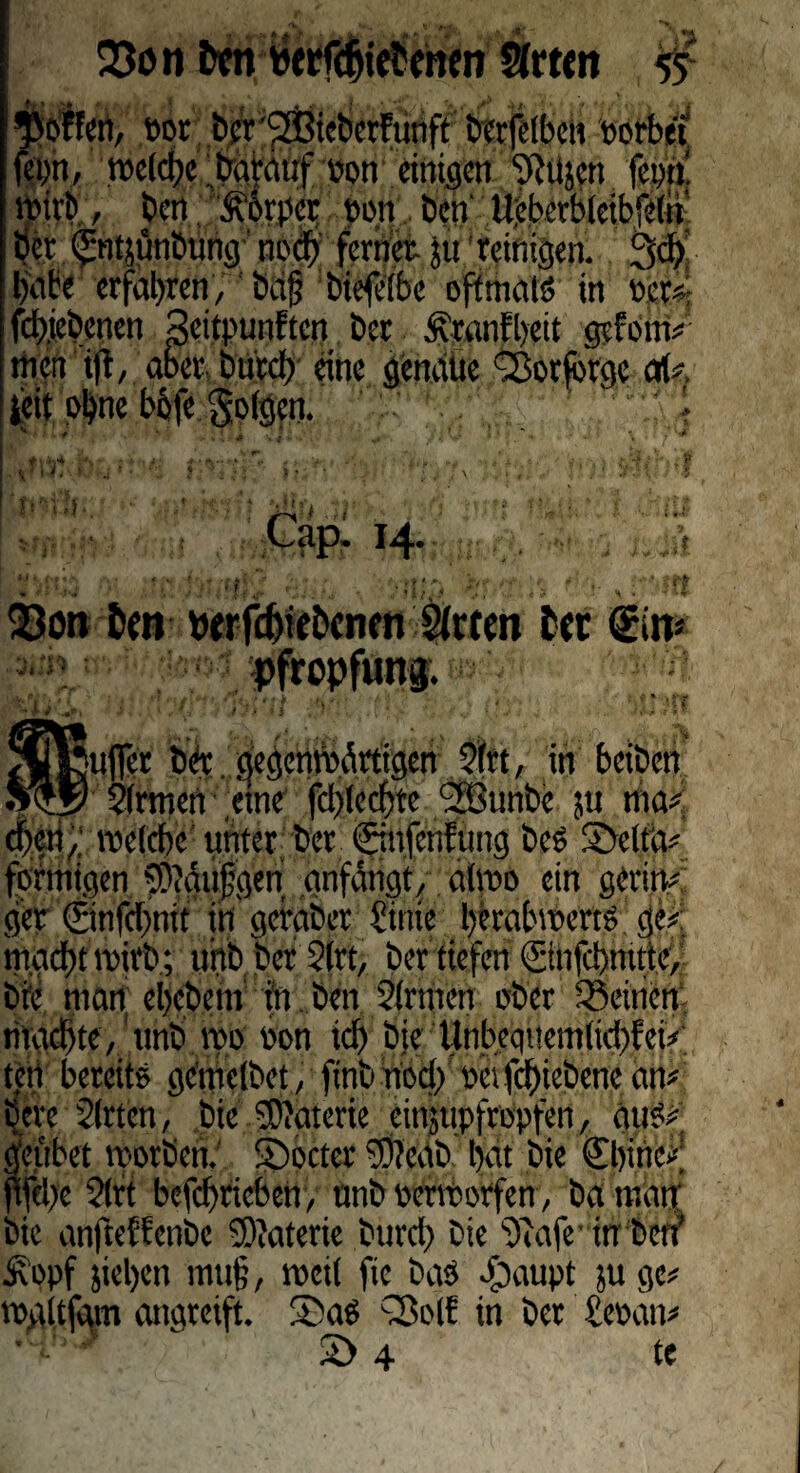 33oo Dm Sfrtcn hoffen, tot Per'SEBicPerfunft Perfelben werbet fepn, welche barattf ton einig«! ‘D'Jüjcn fern 9M, Pen &6rper ton Pen Uiebcrblcibfelu Ijct «^ntjunbung nod> ferner, jtt reinigen. 3$’ bnte erfahren, Pdf biefefbc oftmals in ter«; fd>icPcncn Seitpunftcn t>cr .franfbeit gefönt* men ift, aber Putcb eine genaue Sßorfbrgc at*. feit ohne bofe folgen. ' ':/ ..J .'. ’t'-nU. 14. 33on Dar wrfdticDcncn 5(«en Der <£in* Pfropfung. per.gegenwärtigen Sfrt, in beiöen Sinnen eine fd)lecbte ‘Söunbe ju nia* m,; welche unter Per (finfeufimg Pc? Stelta* fotmigen SMufgen anf&igt, alwo ein gcrin* gcr ©nfebnit in gcraber 0me berabwerts ge* macht wirb; uhb Per Slrt, Per tiefen <Sinfci>mtte, Pie mag epcPem fo Pen Sinnen ober ^Seinen machte, ttnP wo ton ich Pje Unbequemtkbfei* ten bereits gc'mclPet, finbhoch tctfchiePenean* pere Sitten, Pie SDJaterie einjupfropfen, auS*. Vubet worPen. S)octcr SDfedP hat Pie ©)inc* fchc Slrt bcfchriebcn, unP terworfen, Pa matt; Pie anfteffenbe SKaterie Pttrcp Pie Sfafe in Petf Äopf jiepen mu§, weil fie Pas fbaupt ju ge* wgltfgm angteift. 55aS Q3olf in Per £etan* 2> 4 te