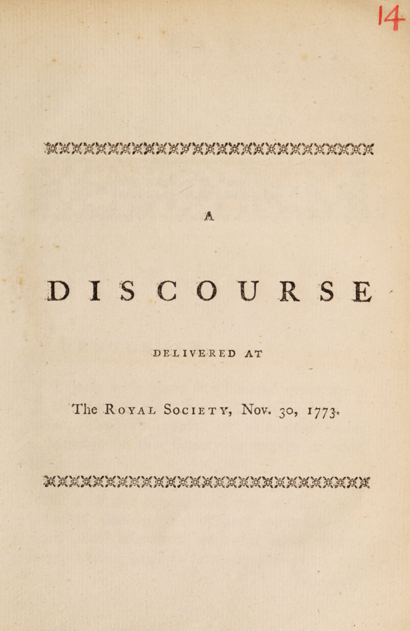 <4 A DIS COURSE DELIVERED AT The Royal Society, Nov. 30, 1773,