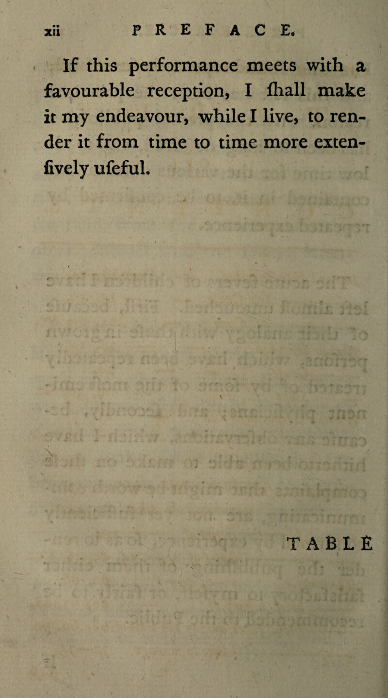If this performance meets with a favourable reception, I flxall make it my endeavour, while I live, to ren¬ der it from time to time more exten- fively ufeful.