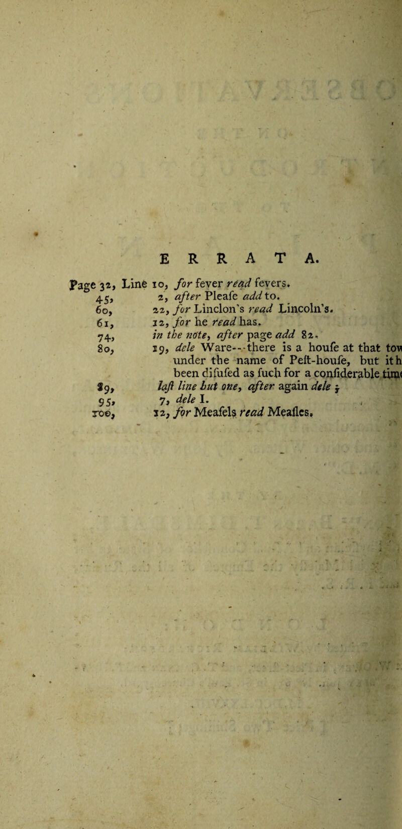 ERRATA. Page 32, Line io, for fever read fevers. 4.5, 2, after Pleafe add to. 60, 22, for Linclon’s read Lincoln’s. 61, j 2, for he read has. 74, in the note, </ter page <3^ 82, 80, 19, <&/*? Ware---there is a houfe at that tow under the name of Peft-houfe, but ith been diiufed as fuch for a confiderable tim< Sg, laji line hut one, after again dele j. 95> 7j dele I. ( roe, 12, /or Meafels r^ Mealies.