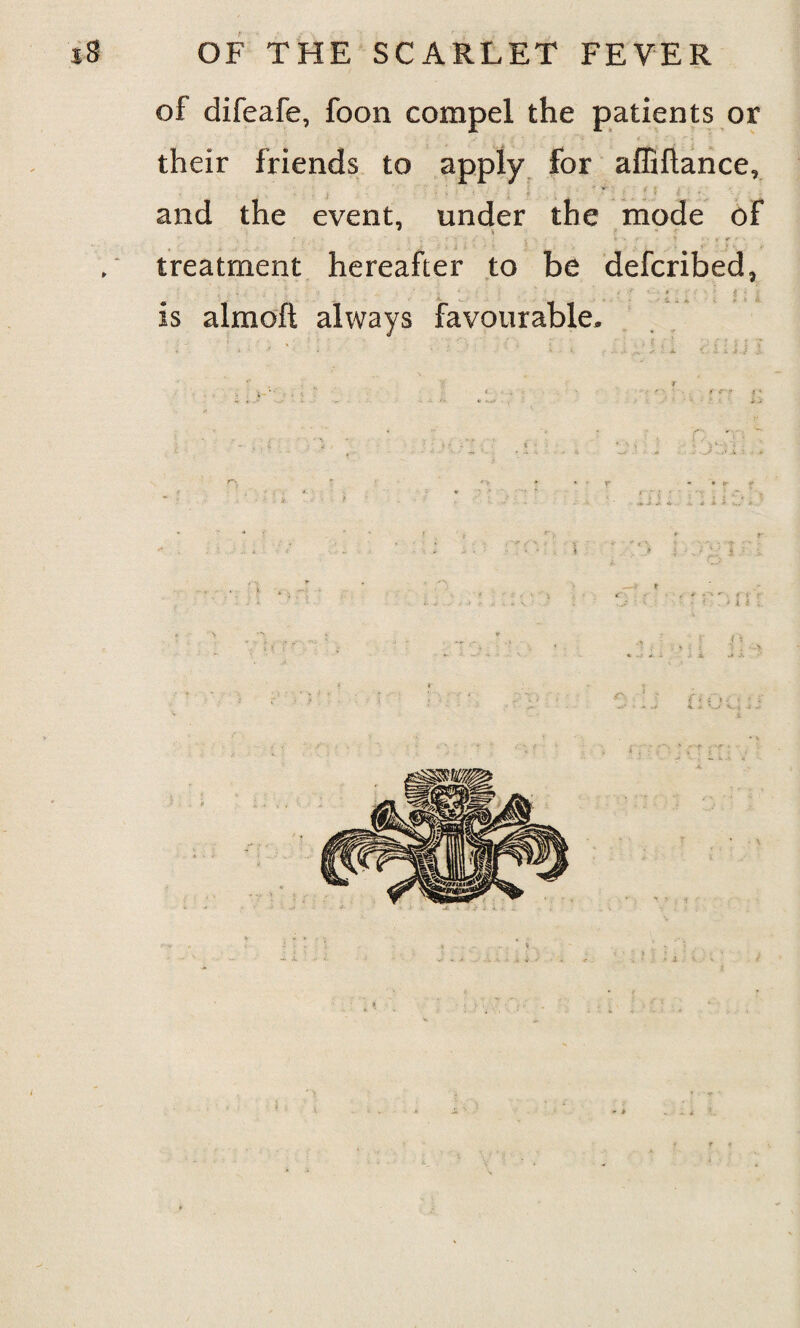 of difeafe, foon compel the patients or their friends to apply for affiftance, and the event, under the mode of * ; ^ J' • . ^ - * •- t • t f y treatment hereafter to be defcribed, . . - | . . * ; ; / ' ■ i ; \ \ ; i is almoft always favourable.