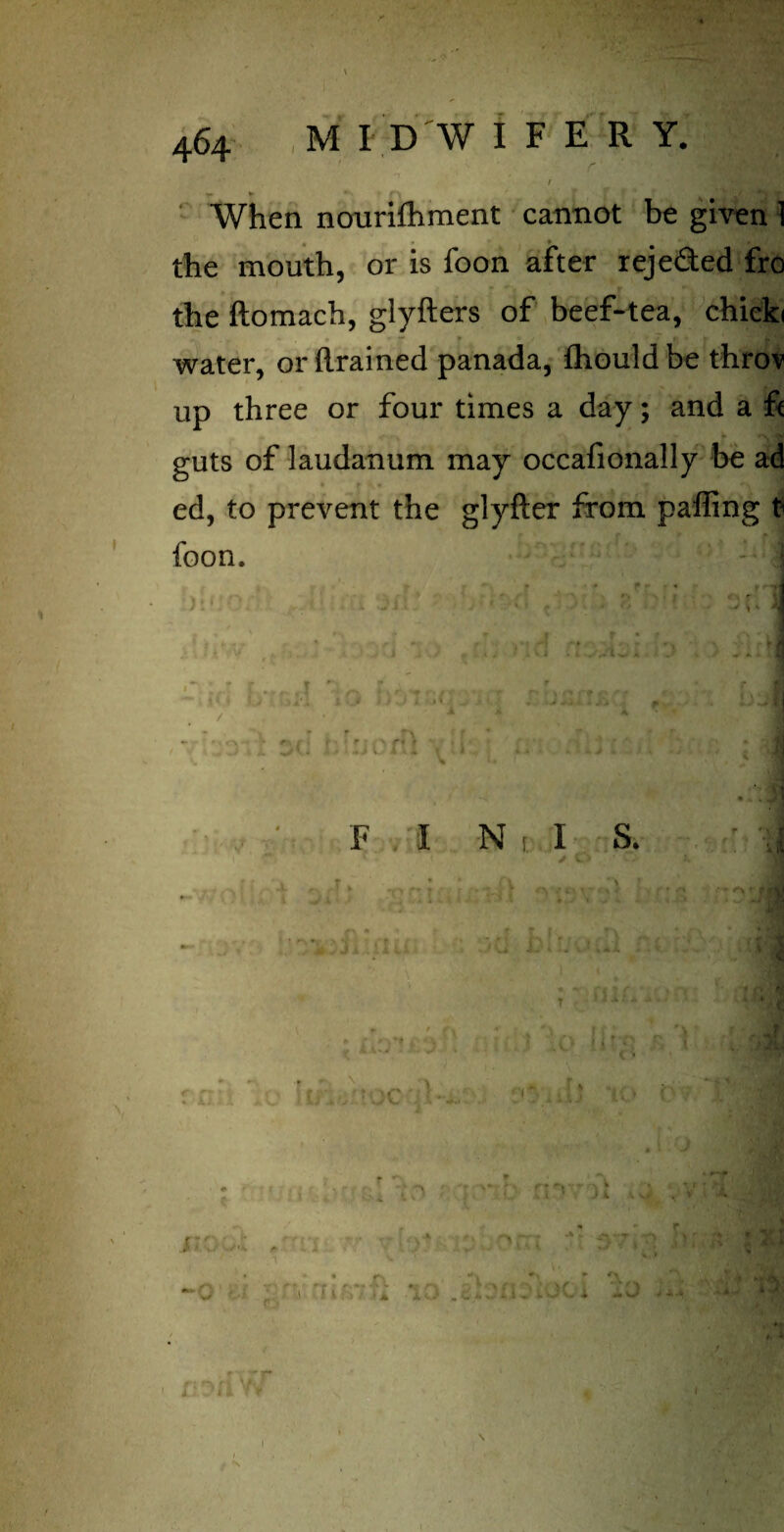 ' t ' ' ‘ • il y *► ^ » n When nourifhment cannot be given 1 the mouth, or is foon after rejeded fro the ftomach, glyfters of beef-tea, chieki water, or drained panada, fhould be throv up three or four times a day; and a f< guts of laudanum may occafionally be ad ed, to prevent the glyfter from palling t? foon. ' ' ; C | f t ? • • 1 , ' ■ • •' • i J-'sJ • »V ' > vJ v. i W A / * J j i A ■ . , . I ^ fv r , . ,, - , f fl . Ibfl, 1O )>ju» - F I N[I s. < > t> ' ^- i 3 t • rv i J i r r xr > 1 ~ ! i. > ■' * j.-.- ,c,.. - U - • - i 1 R5&T* /