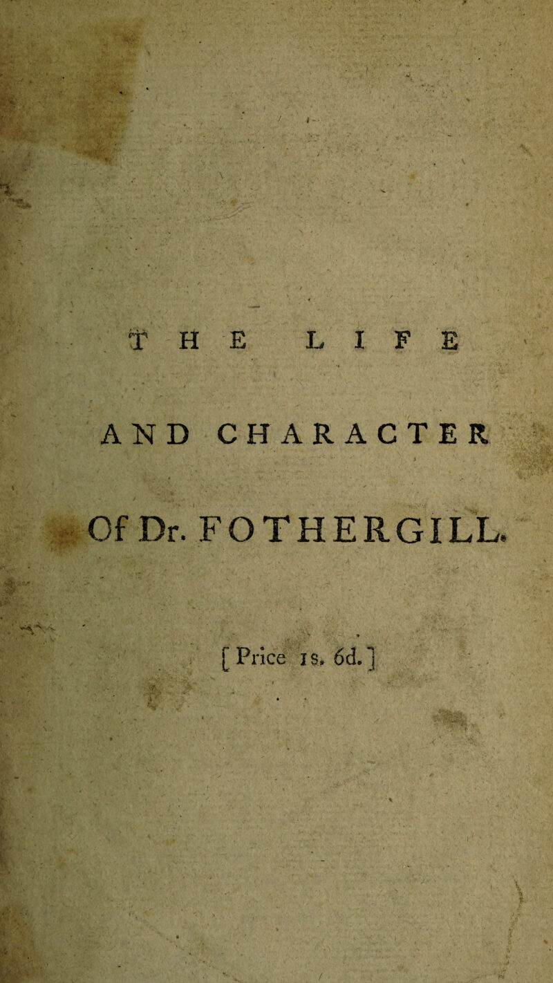 THE LIFE AND CHARACTER i ; \ . ■ * i • - ... Of Dr. FOTHERGILL. > * [ Price is, 6d.]