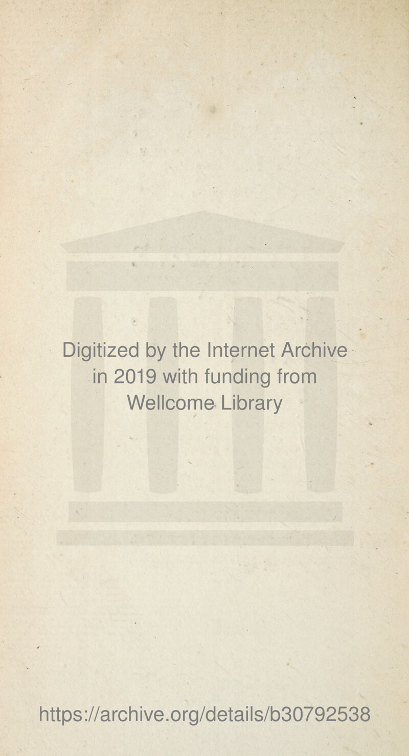 • T' . 'a Digitized by the Internet Archiye in 2019 with funding from Wellcome- Library https://archive.org/details/b30792538