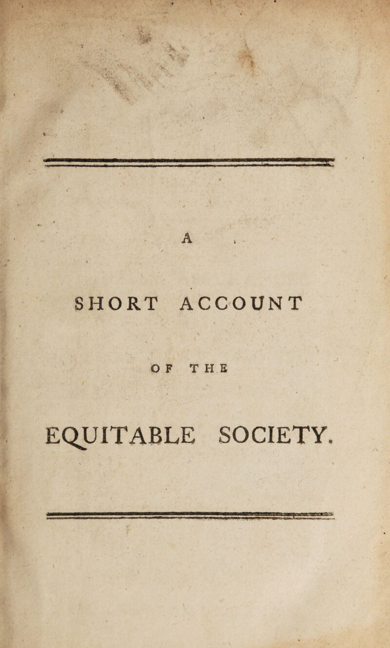 t ' 'k v * £ * SHORT ACCOUNT OF THE EQUITABLE SOCIETY.