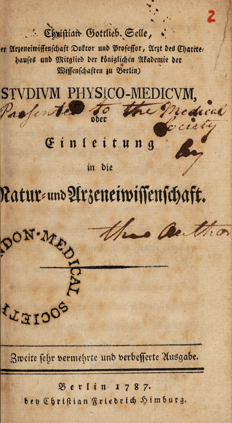 . *• ©ottKef\®ette, * '• er $r$enetmfletifcf)aft £>oftor «nt ^rofepr, 2(rjt be$ 0;arrte# baufeS unb Sttitglteb ber fönigficbat ^fabemie ber $£Mffenfd)afren *u Berlin) STVDIVM PHYSICO-MEDICVM, (£ t n l e i t « n g * ßatuv^m^ttjcneiwijTcuWaft. in bte / Srceite fc^r t>etme§v£e unb fcerbefierte 'Xuögabe. Berlin 1787»