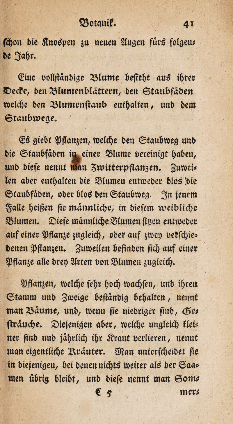 fdjöit bie Änogpeu in neuen klugen fuc$ folgen* be 3a^r* €üte boßfianbige 2$lutne bejlebt <m$ ifyut deife, ben TSluntenbl&ttetn, bett ©taubfdben belebe ben 2$lumenftaub enthalten, unb bem 6taubvt?ege* V ©$ giebt ^Pflfanjett/ meld)e bett ©taubmeg unb bie ©tau6fdben UL einer Slume bereinigt l)aben, unb biefe nennt man Switterpgansen, 3uwei* len aber enthalten bte Blumen entweber blo£ [bte ©taubfdben, ober bloß ben ©taubweg. 3u jenem §aße ^etgett fte m&mlifye, in biefem ^etblid;e Blumen. diefe mdnnltc&e Blumen ftgen entmeber auf einer Wan$e sugletd), ober auf jtioet) uifM** benen ^flanjem Steilen befmben ftäj auf einer ^flan^e alle btep Wirten bon Blumen äugleid^ ^flan^en, meldje febr fjod) madjfen, unb ifjren ©famm unb Steige beffdnbig befyalten, nennt man Raunte, unb, menn fte mebriger (mb, <&et ftrducbe* diejenigen aber, meldje ungleid) üeU ner ftnb unb jafjrlid) tljr Äraut berlteren, nennt man etgenfltd)e Brauten ®an unterfdjeibet fie in btejenigen, bet betten mdjjte weiter al$ ber ©aa* men übrig bleibt, uttb biefe nennt man ©om* € f mer*