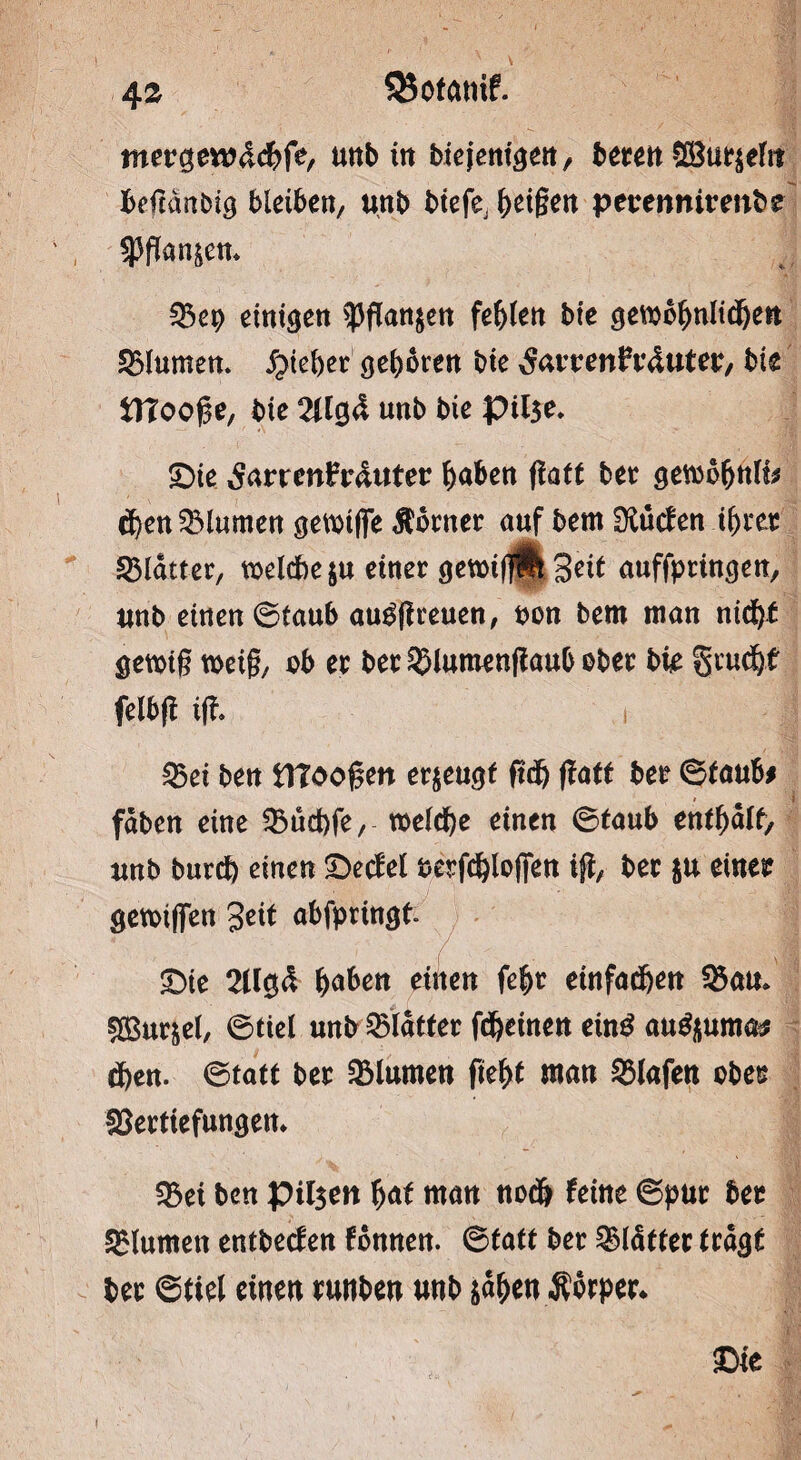 mevgetväc&fe, unb in biejentgen, bereit ©umritt BefcdnOig bleiben, unb btefe, feigen perennirenbe $fton&en* Sep einigen $fton$en fehlen bte gewöhnlichen Slumen. lieber geboren bte ^at’renh’dutet:, bie tltooge, bie 2Ug4 «nb bie pii3e* £)ie 5nrrm?tr4«ter höben flatt ber gewohnlt* ö)en Blumen genüge Corner auf bern SKücfen ihrer SBlatter, welche $u einer gewigflt Seit auffptingen, unb einen ©taub au^fireuen, oon bem man nicht gewtg weig, ob er ber Slumenflaub ober bte Srudjf felbfi ifl I23et ben iltoogen erzeugt ftdj flatt ber ©taub# fäben eine Sucbfe, welche einen ©taub enthalt, unb burch einen £)ecfel perfchloffen ijt, ber ju einer gewiffen geit abfpringfc £)ie 2llg<S haben eilten fehr einfachen Sau» gßursel, ©tiel unb Blatter fchetnen eing au^uma# chen. ©tatt ber Blumen fieht man 2Mafen ober Serttefungen» Sei ben Pilsen hat man noch feine ©pur ber Slumett entbeefen fonnen. ©tatt ber Slätter tragt ber ©tiel einen runben unb sahen Äbrper* £>ie i