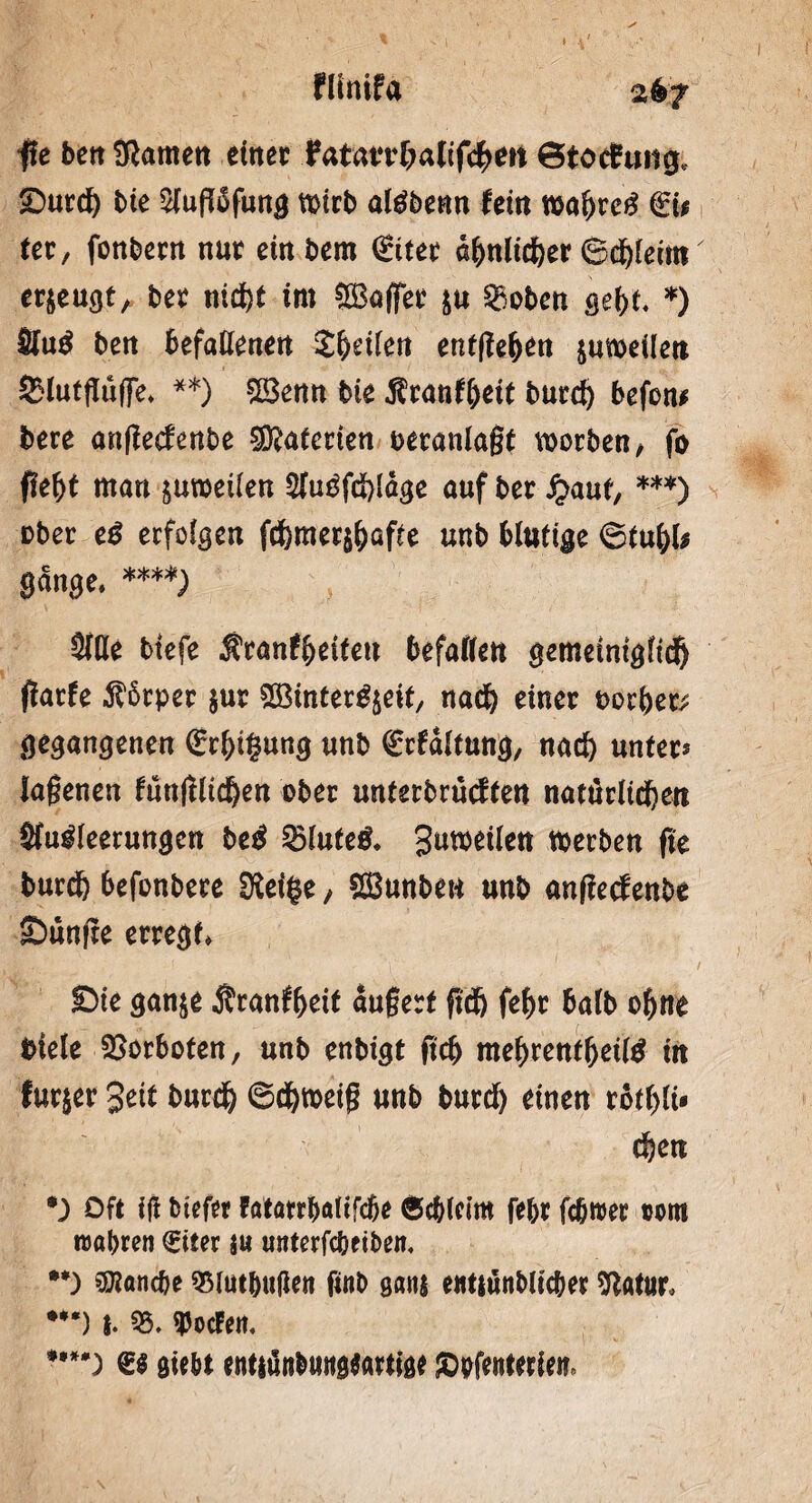 ffe berr fftamen einer fatftrr&aKföeit Btotfung, ©urd) bte Siuffdfung tt>irb aläbenn fern wahre# €ü ter, fonbern nur einbem €itet ähnlicher ©dblecm erzeugt, bet nicht im Raffet $u §£oben gebt* *) Slu# beit befallenett Zfytilen entgehen zuweilen 2?lutfTü|]e* **) SBenn bk ^ranfbdt burd) befon* bere angecienbe S^aierten oeranlagt worben/ fo 1lebt man juweilen 5iu#fd)löge auf ber fy&nt, ***) ober e# erfolgen fd)mer$Qfte unb blutige ©tubl* gange* ****) Sille btefe Äranfbeiteu befailen gemeiniglich garfe $6tper jut SBinter^eit, nad) einer oorbet^ gegangenen grbitsung unb €cfdltuttg, nad) unter? iagenen fünglid)en ober unterbrüeftert natürlichen 5fu#leerungen be# 25lute& Steilen werben ge burdb befonbere SKeige / SBunbett unb angeefenbe ©ünge erregt* ©ie ganje Äranfbeit dugerf geh febr halb ohne fciele Vorboten, unb enbigt ftcb mebrentbeil# in furjer Seit burdb ©dbweig unb burdb einen rbtbli- eben *) Oft iff btefer Fatarr^attfcfee 0cbletm febr febroer tont roabren €iter j« unterfebeiben, •*) Manche SMutbutfen finb 9m euttunblicber Statur* ***) t. 53. Porten. ***') öiebt entjünbuugtartige Jöpfenteriei?»