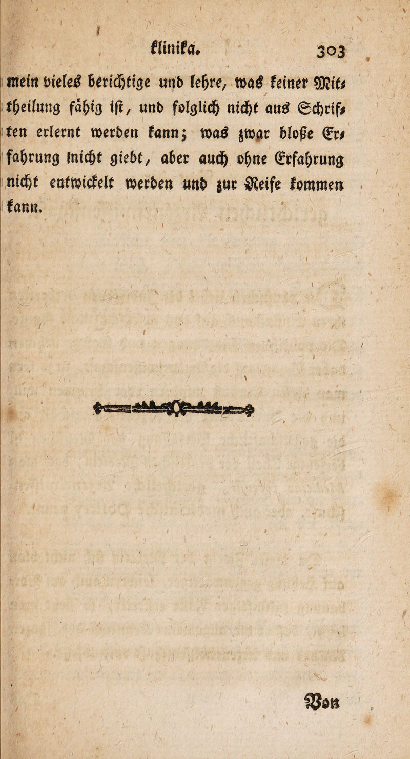 I I fltnifa, 303 IBnsBp *• v . 1 ’ ’ 1 • ; y» * .. -4, 'r\- , .; s mein Ut\ti)t\§z uttb (efjre, wag feiner sffitfc tfyilunQ fäfjtvj t(|, unb folcjltd) md&t aug (Scfertf* ten erlernt werben fann; wag $war blofje <£r* faljrung fntc&t gtebt, aber amf) o^ne ^cfa&rung nid&t entwickelt werben nnb $ue Steife lammen fanm ’ ■ , . ■ ■ - ' ■ ' 1 ■' ^ ■ ;  »’• v. i* x j f] -• • ■ . ■ ' s !| r * , \ -/'■ % \ • ‘ ' . '. (■> r'; ' \ ■  11 » . .. ., . , ■ . • • ' . / \ 1 1, . f8ott /