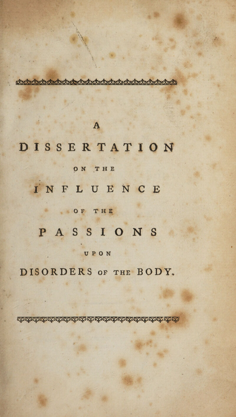 A DISSERTATION ON THE INFLUENCE OF THE PASSIONS ** UPON DISORDERS of the BODY.