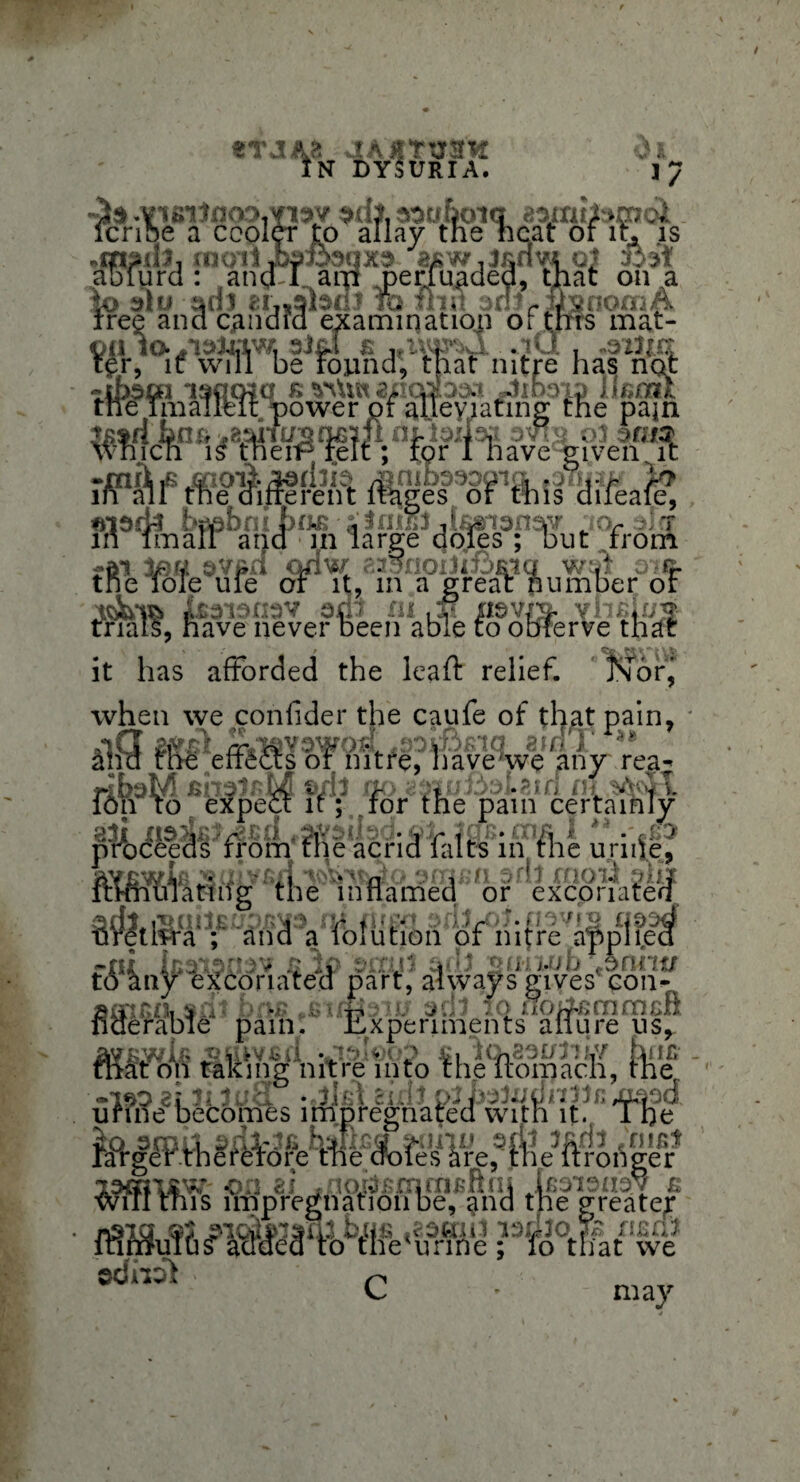 *TAA& 4AfttJ3K In dysuria. A examination ns mat- o(i ia/iaJiaw. 3Jx»i & »iiwd 4CI, jAiiifl i£r, it will be round, that nitre has nql iqCHQ Witt 2X10X35.1 URIMK Ileit power or alleviating the pajn Hi. lei4M 3VI3 Ol3fH2 -' * or 1 have given, it ._ ifioii ^nioaeopia .eTiiri/ yr - ^ ^-- Ji^~es or this diieale, .e Afferent fWg_ tftdrta baabni b(i£ * faSfl das rn imall and in large dole es ; but from w aa^noxJi£)Rig am it, in a great number or 3di m ,:P flsvm vh^iujs )een able to obferve that it has afforded the leaf!: relief. Nor'j tftV'foJe’ufe* o. Isaienev am m ,ir xisvm trials, have never been able to obft pr^ocfeeM''ffomffKe^qriSIfait^in^fiie uriifeJ r> A e^^in flame3X> % rf excprnafeff 8$ltlWa V^‘an^arVo!ution of nitre^i^pljpcf tiyimy ‘excoriated part, always gives’ coii-X sman, snr bnjs .eixirsnu adl 10 noifisrnrneft fiaerabie pain. Experiments allure us, mkwIb jssnvGii £1 itKsei/rib/ hi if* mat on taking nitre into the liomach, the -iso If lua rifli cyJhslvdnpnMaod odiioi may