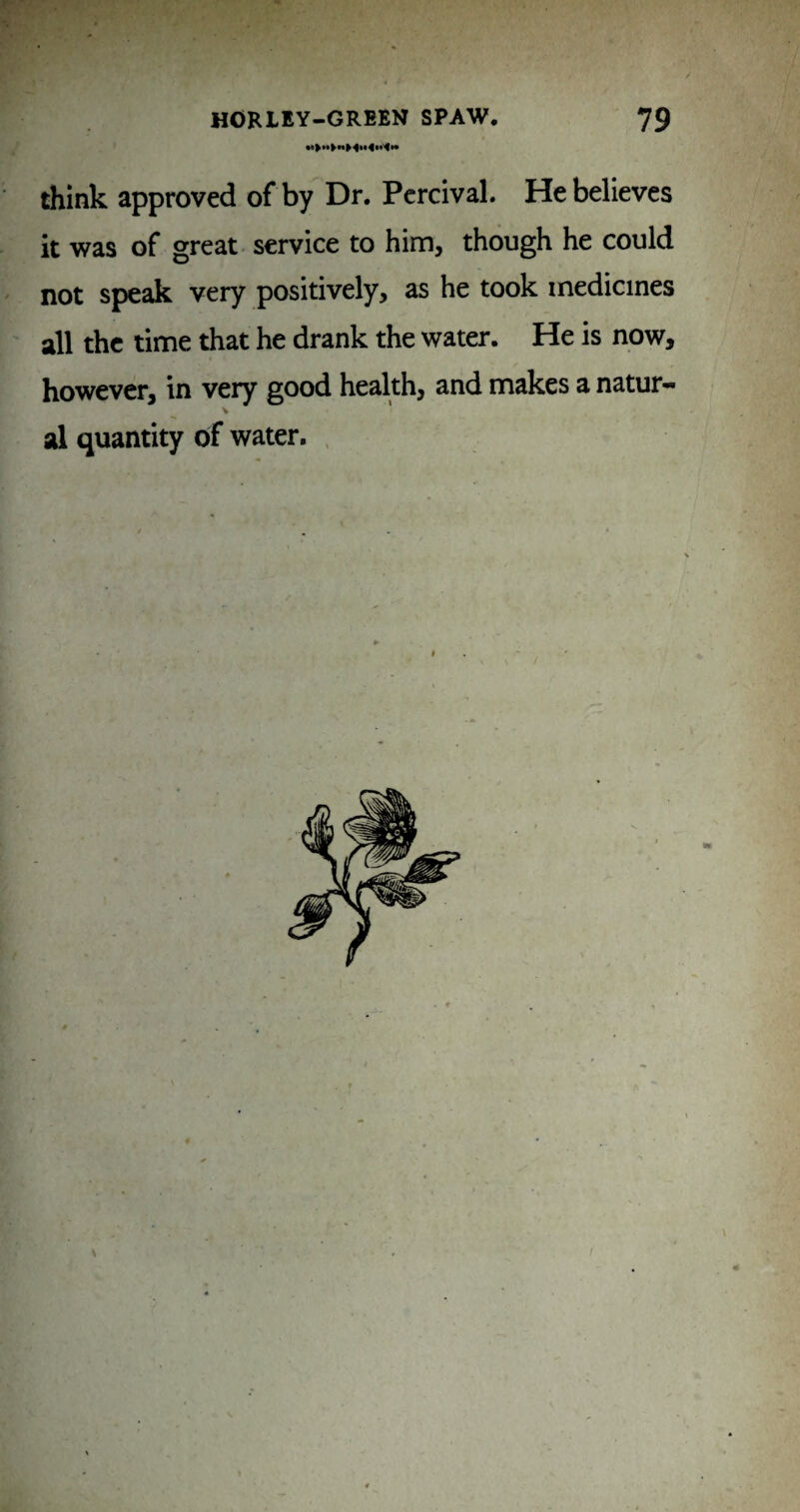 think approved of by Dr. Pcrcival. He believes it was of great service to him, though he could not speak very positively, as he took medicines all the time that he drank the water. He is now, however, in very good health, and makes a natur- V al quantity of water. .