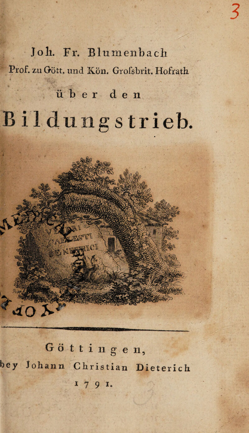 Joli. Fr. Blumenbach Prof, zu Gott, und Kon. Grofsbrit. Hofrath, über den B i 1 düng s trieb. Götti 11 gen, bey Johann Christian Dieterich 1 7 9 i.