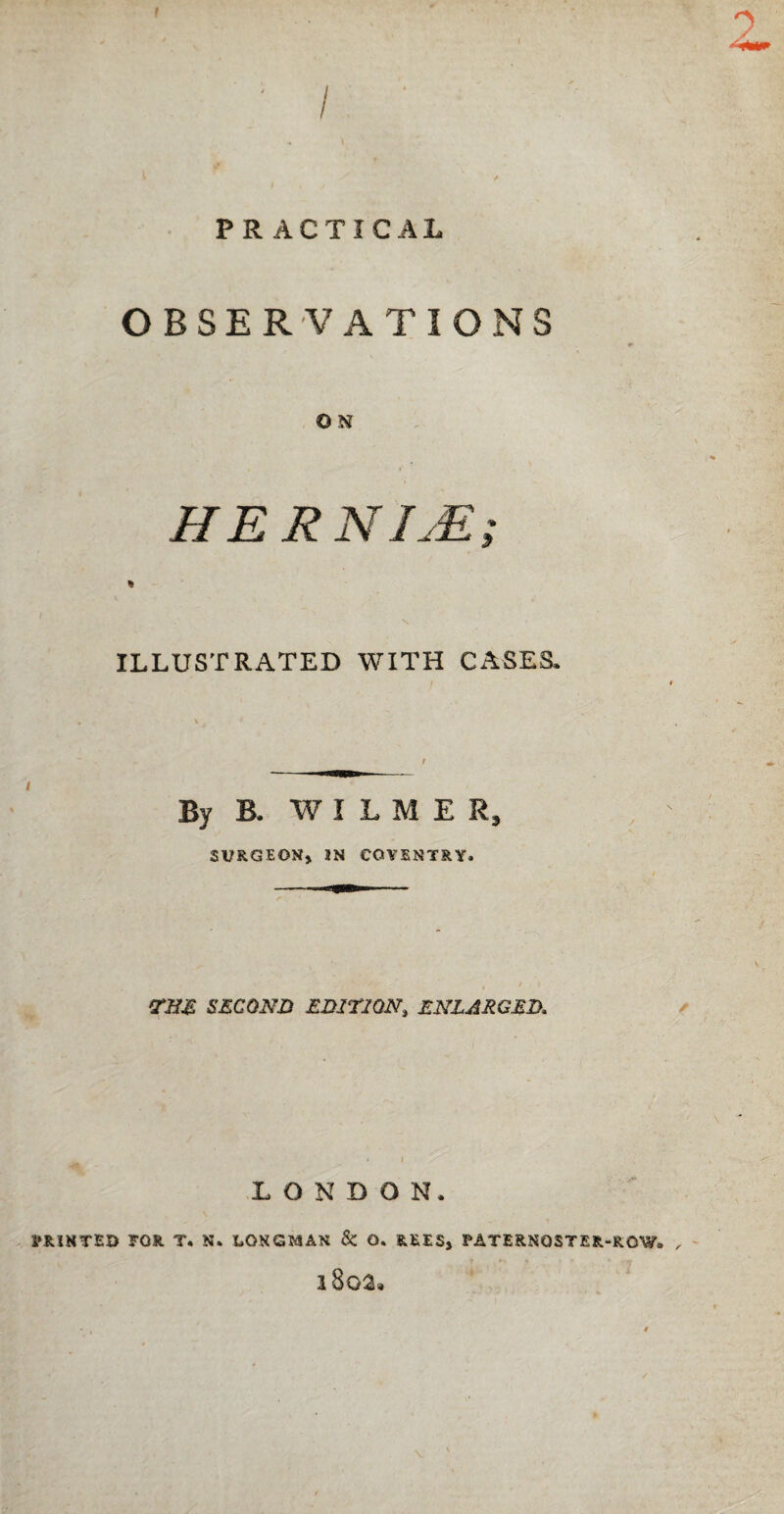 9 PRACTICAL OBSERVATIONS © N HE R NIM ILLUSTRATED WITH CASES. By B. W I L M E Rj SURGEON, JN COVENTRY. ?m SECOND EDITION, ENLARGED. LONDON. PRINTED TOR T. N» LONGMAN & O. REES, PATERNOSTER-ROW. „ i8oa»