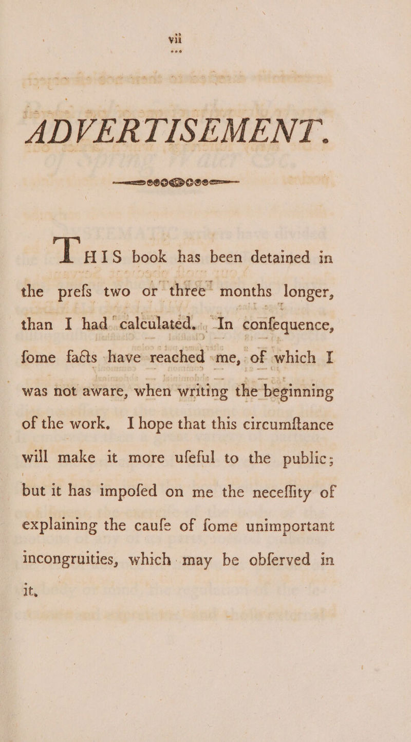 ADVERTISEMENT. Tas book has been detained in the prefs two or rehfee months Jonger, than I had “calculated... In confequence, fome ae have reached | me, of which I ‘was not aware, when writing heptane of the work, I hope that this circumftance will make it more ufeful to the public; Baril Has impofed on me the neceflity of explaining the caufe of fome unimportant incongruities, which: may be obferved in at;