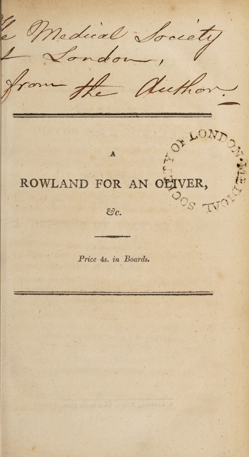 / A cr 0 t s-Ay 1 ROWLAND FOR AN Ofc^VER, &c. ~ o H > /■w Price 4s. in Boards. *■ '■ ■ ^ > V t , * *J . i*\ V v f ,